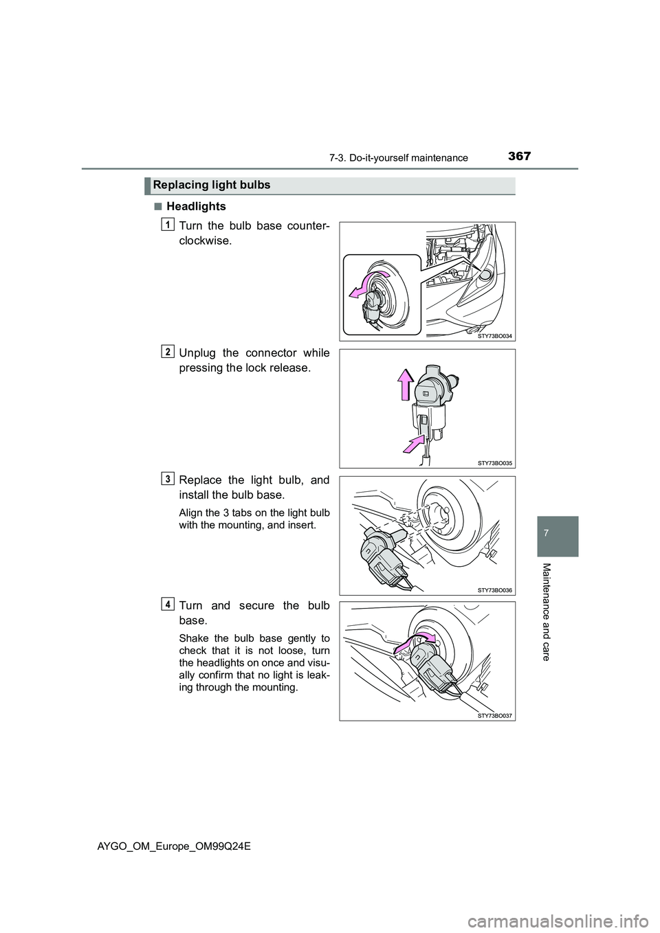 TOYOTA AYGO 2017  Owners Manual (in English) 3677-3. Do-it-yourself maintenance
7
Maintenance and care
AYGO_OM_Europe_OM99Q24E 
■Headlights 
Turn the bulb base counter- 
clockwise. 
Unplug the connector while 
pressing the lock release. 
Repla