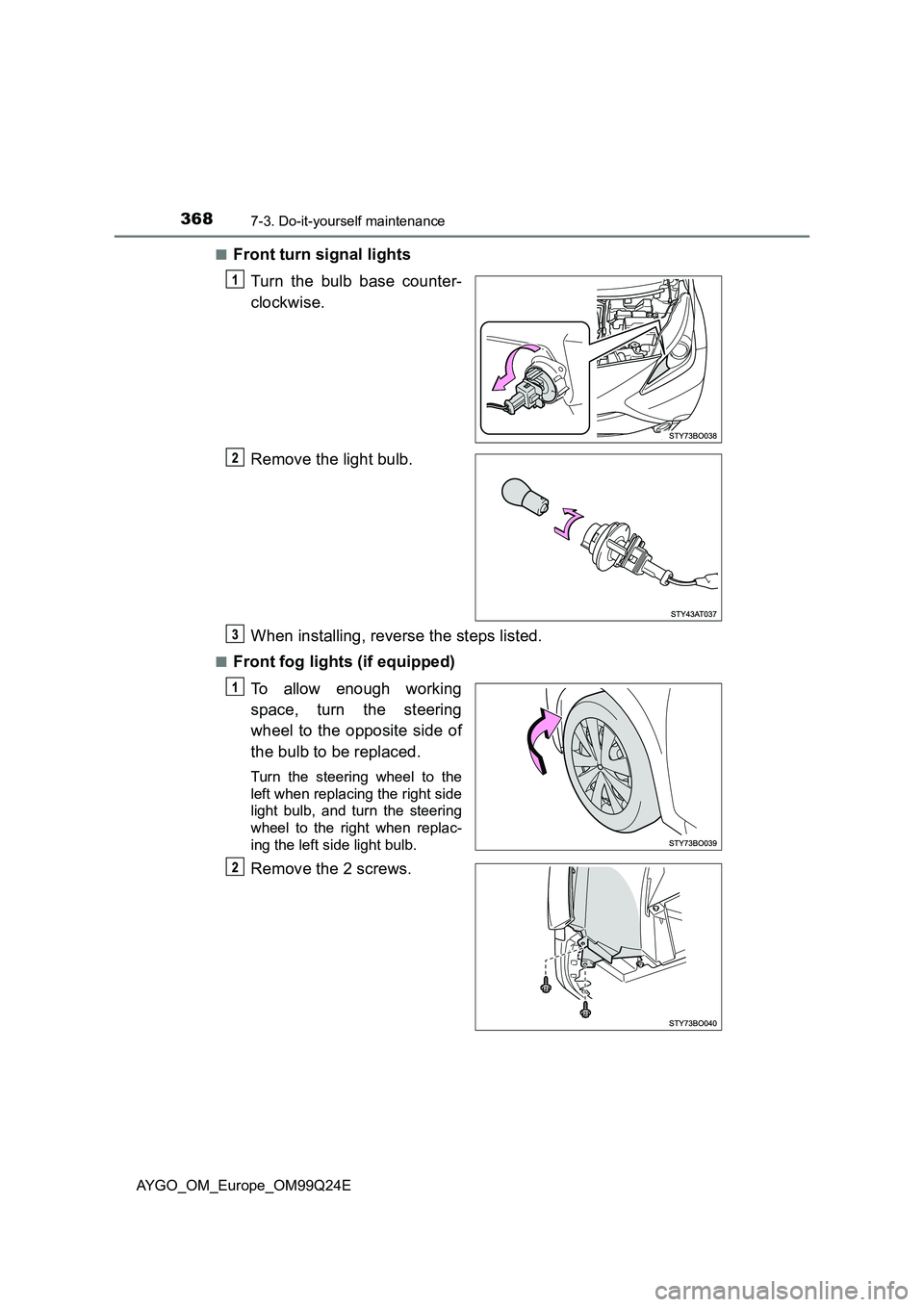 TOYOTA AYGO 2017  Owners Manual (in English) 3687-3. Do-it-yourself maintenance
AYGO_OM_Europe_OM99Q24E 
■Front turn signal lights 
Turn the bulb base counter- 
clockwise. 
Remove the light bulb. 
When installing, reverse the steps listed.
■
