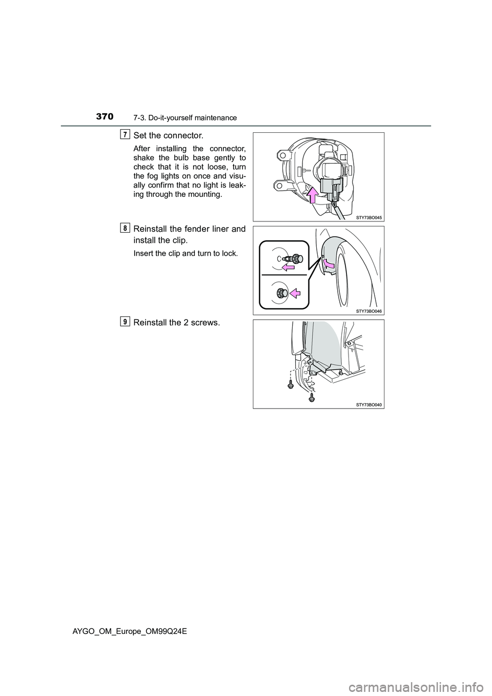 TOYOTA AYGO 2017  Owners Manual (in English) 3707-3. Do-it-yourself maintenance
AYGO_OM_Europe_OM99Q24E
Set the connector.
After installing the connector, 
shake the bulb base gently to
check that it is not loose, turn 
the fog lights on once an