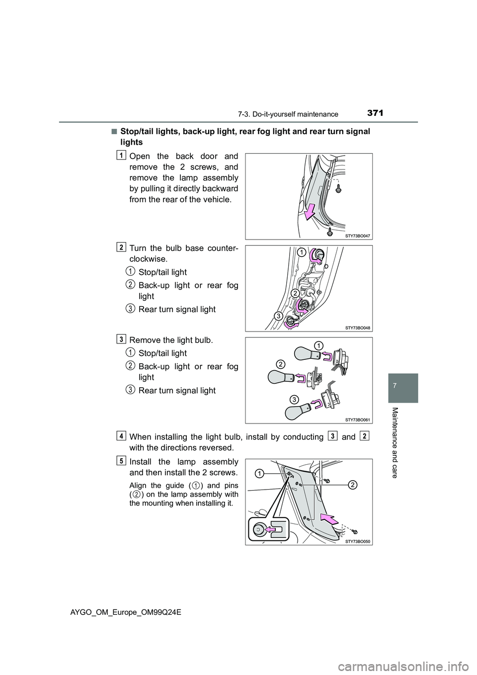 TOYOTA AYGO 2017  Owners Manual (in English) 3717-3. Do-it-yourself maintenance
7
Maintenance and care
AYGO_OM_Europe_OM99Q24E 
■Stop/tail lights, back-up light, rear fog light and rear turn signal 
lights 
Open the back door and 
remove the 2