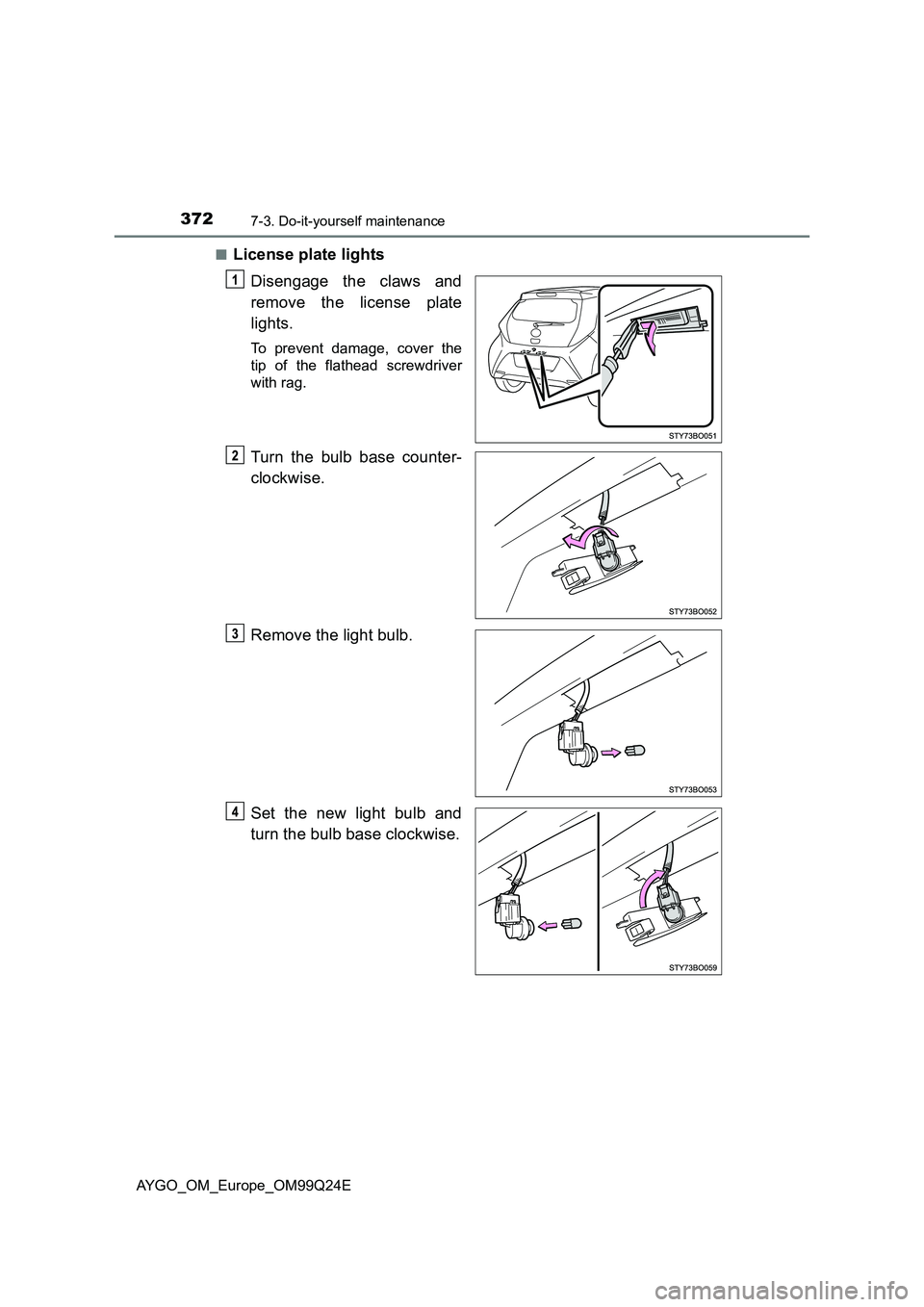 TOYOTA AYGO 2017  Owners Manual (in English) 3727-3. Do-it-yourself maintenance
AYGO_OM_Europe_OM99Q24E 
■License plate lights 
Disengage the claws and 
remove the license plate 
lights.
To prevent damage, cover the 
tip of the flathead screwd