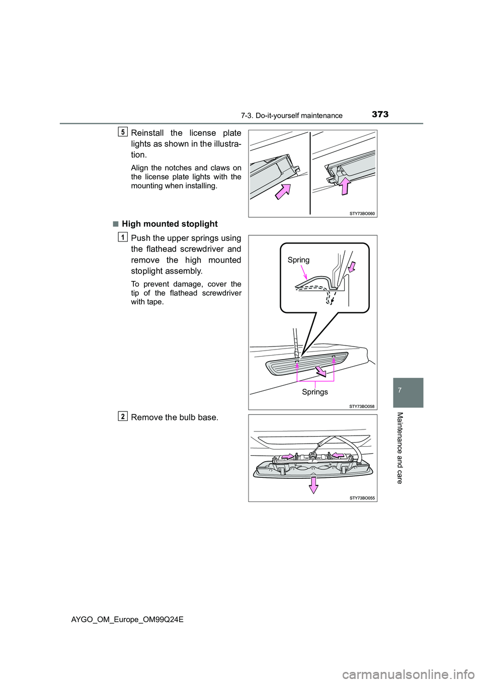 TOYOTA AYGO 2017  Owners Manual (in English) 3737-3. Do-it-yourself maintenance
7
Maintenance and care
AYGO_OM_Europe_OM99Q24E
Reinstall the license plate 
lights as shown in the illustra- 
tion.
Align the notches and claws on 
the license plate