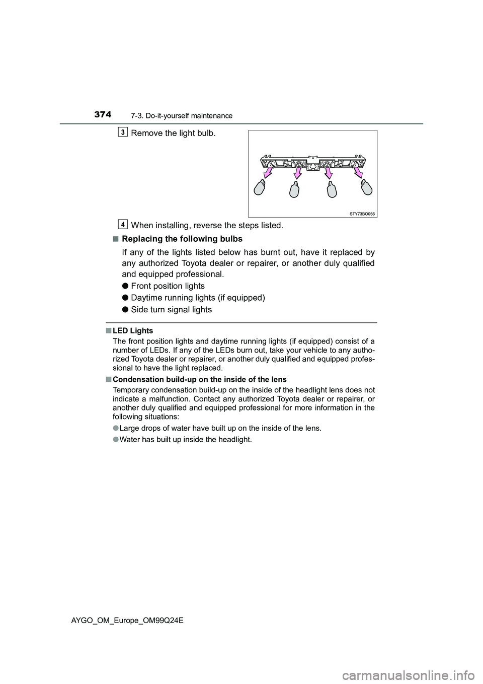 TOYOTA AYGO 2017 Owners Manual (in English) 3747-3. Do-it-yourself maintenance
AYGO_OM_Europe_OM99Q24E
Remove the light bulb.
When installing, reverse the steps listed.
■Replacing the following bulbs
If any of the lights listed below has bu TOYOTA AYGO 2017 Owners Manual (in English) 3747-3. Do-it-yourself maintenance
AYGO_OM_Europe_OM99Q24E
Remove the light bulb.
When installing, reverse the steps listed.
■Replacing the following bulbs
If any of the lights listed below has bu