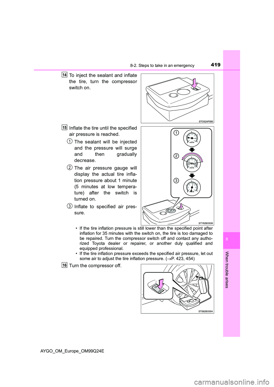 TOYOTA AYGO 2017  Owners Manual (in English) 4198-2. Steps to take in an emergency
8
When trouble arises
AYGO_OM_Europe_OM99Q24E
To inject the sealant and inflate 
the tire, turn the compressor 
switch on. 
Inflate the tire until the specified 
