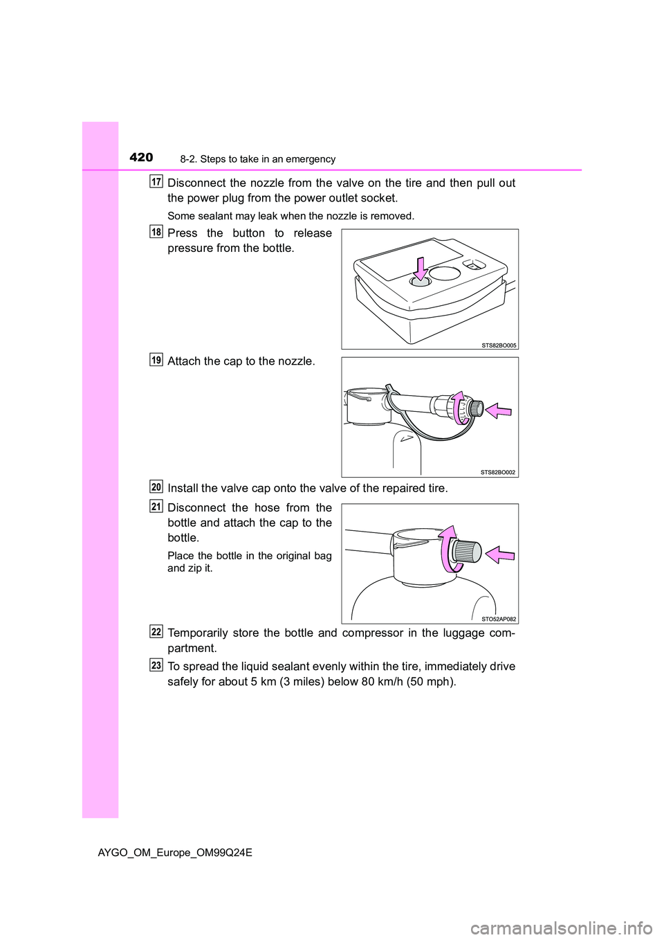 TOYOTA AYGO 2017  Owners Manual (in English) 4208-2. Steps to take in an emergency
AYGO_OM_Europe_OM99Q24E
Disconnect the nozzle from the valve on the tire and then pull out 
the power plug from the power outlet socket.
Some sealant may leak whe