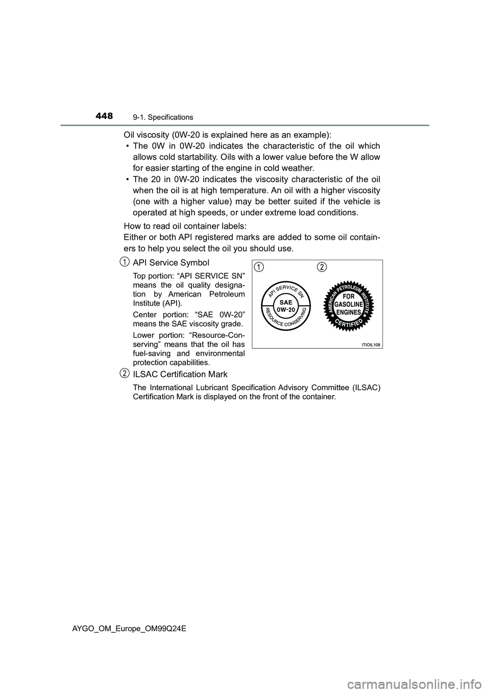 TOYOTA AYGO 2017 Owners Manual (in English) 4489-1. Specifications
AYGO_OM_Europe_OM99Q24E
Oil viscosity (0W-20 is explained here as an example):
• The 0W in 0W-20 indicates the characteristic of the oil which
allows cold startability. Oils TOYOTA AYGO 2017 Owners Manual (in English) 4489-1. Specifications
AYGO_OM_Europe_OM99Q24E
Oil viscosity (0W-20 is explained here as an example):
• The 0W in 0W-20 indicates the characteristic of the oil which
allows cold startability. Oils