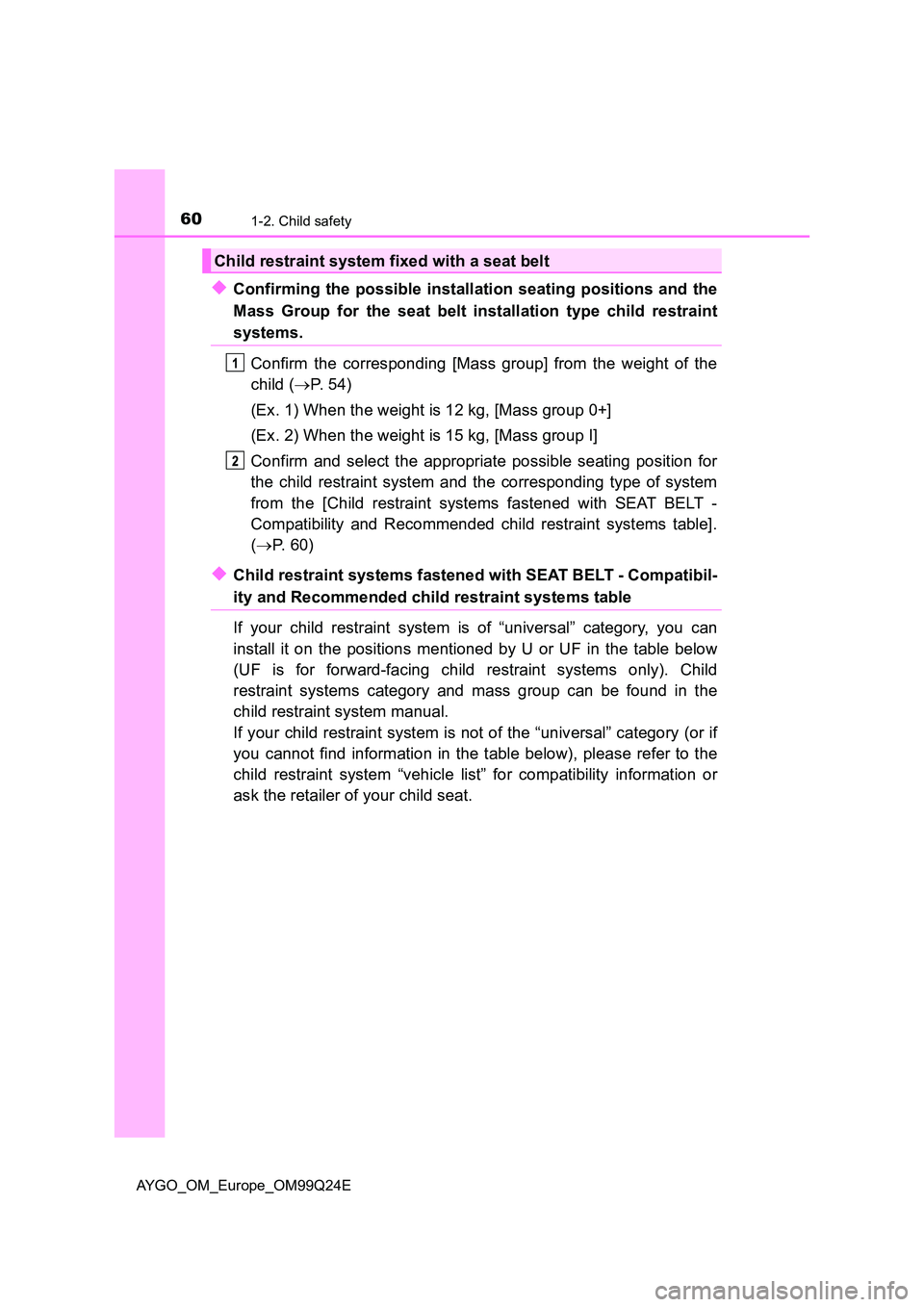 TOYOTA AYGO 2017 (in English) Workshop Manual 601-2. Child safety
AYGO_OM_Europe_OM99Q24E
◆Confirming the possible installation seating positions and the
Mass Group for the seat belt installation type child restraint
systems.
Confirm the corr TOYOTA AYGO 2017 (in English) Workshop Manual 601-2. Child safety
AYGO_OM_Europe_OM99Q24E
◆Confirming the possible installation seating positions and the
Mass Group for the seat belt installation type child restraint
systems.
Confirm the corr