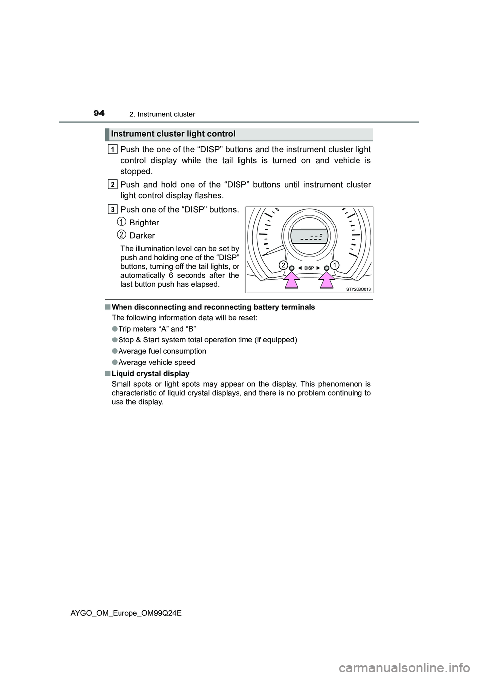 TOYOTA AYGO 2017 Owners Manual (in English) 942. Instrument cluster
AYGO_OM_Europe_OM99Q24E
Push the one of the “DISP” buttons and the instrument cluster light
control display while the tail lights is turned on and vehicle is
stopped.
Pu TOYOTA AYGO 2017 Owners Manual (in English) 942. Instrument cluster
AYGO_OM_Europe_OM99Q24E
Push the one of the “DISP” buttons and the instrument cluster light
control display while the tail lights is turned on and vehicle is
stopped.
Pu