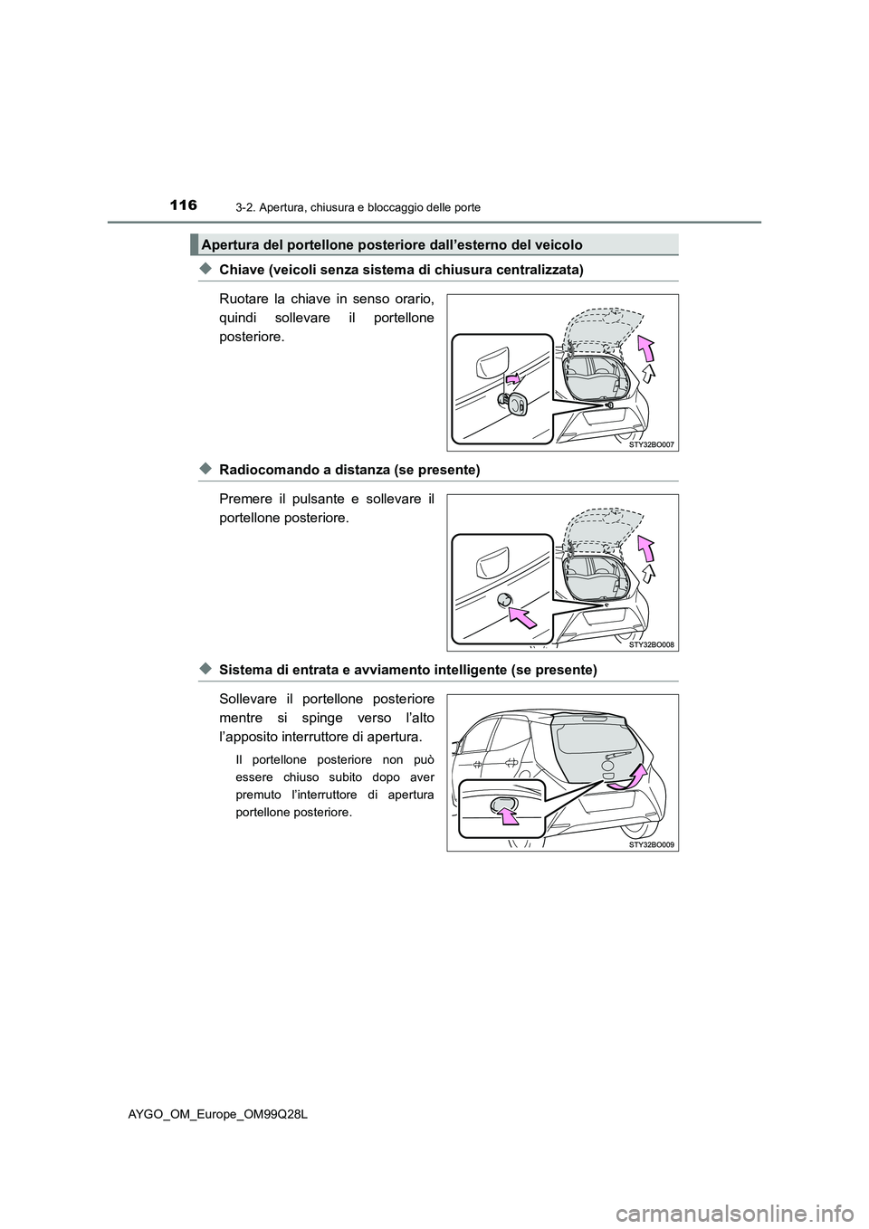 TOYOTA AYGO 2017 Manuale duso (in Italian) 1163-2. Apertura, chiusura e bloccaggio delle porte
AYGO_OM_Europe_OM99Q28L
◆Chiave (veicoli senza sistema di chiusura centralizzata)
Ruotare la chiave in senso orario,
quindi sollevare il portellon TOYOTA AYGO 2017 Manuale duso (in Italian) 1163-2. Apertura, chiusura e bloccaggio delle porte
AYGO_OM_Europe_OM99Q28L
◆Chiave (veicoli senza sistema di chiusura centralizzata)
Ruotare la chiave in senso orario,
quindi sollevare il portellon