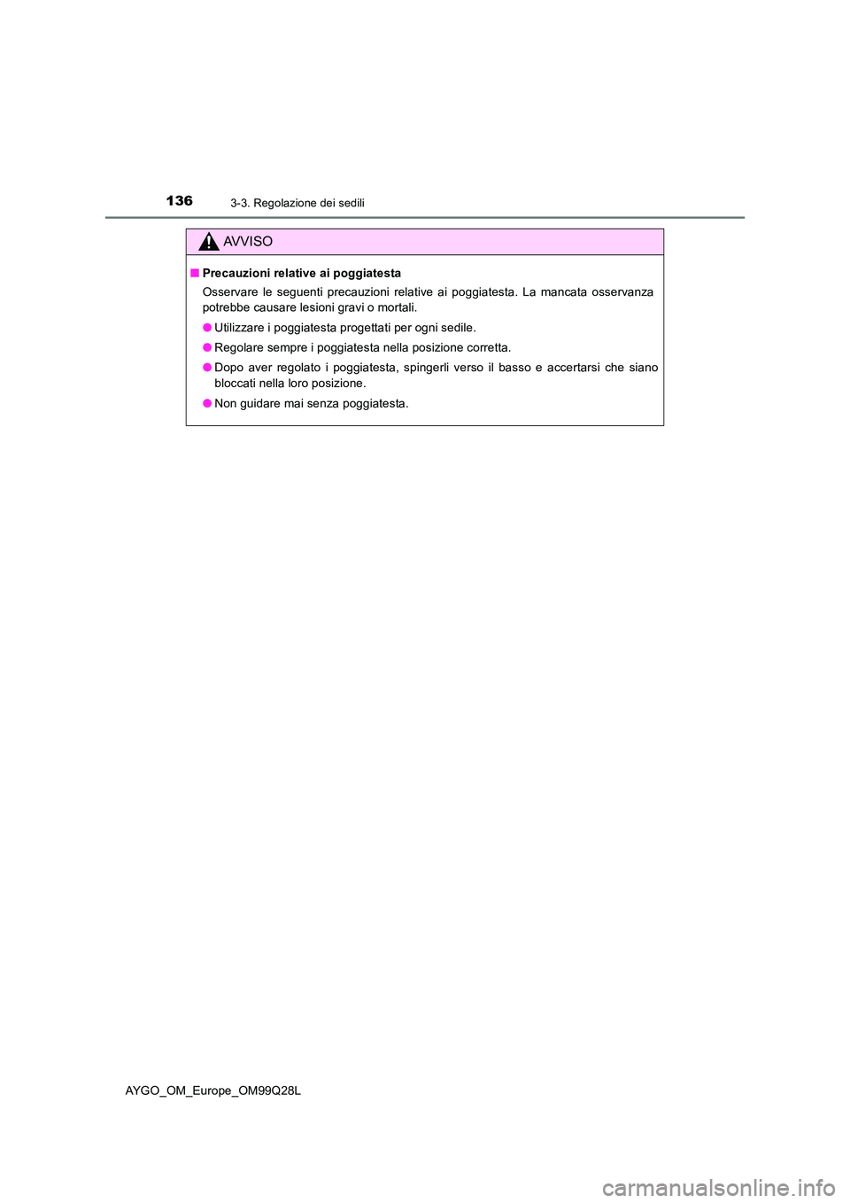 TOYOTA AYGO 2017 Manuale duso (in Italian) 1363-3. Regolazione dei sedili
AYGO_OM_Europe_OM99Q28L
AVVISO
■Precauzioni relative ai poggiatesta
Osservare le seguenti precauzioni relative ai poggiatesta. La mancata osservanza
potrebbe causare TOYOTA AYGO 2017 Manuale duso (in Italian) 1363-3. Regolazione dei sedili
AYGO_OM_Europe_OM99Q28L
AVVISO
■Precauzioni relative ai poggiatesta
Osservare le seguenti precauzioni relative ai poggiatesta. La mancata osservanza
potrebbe causare