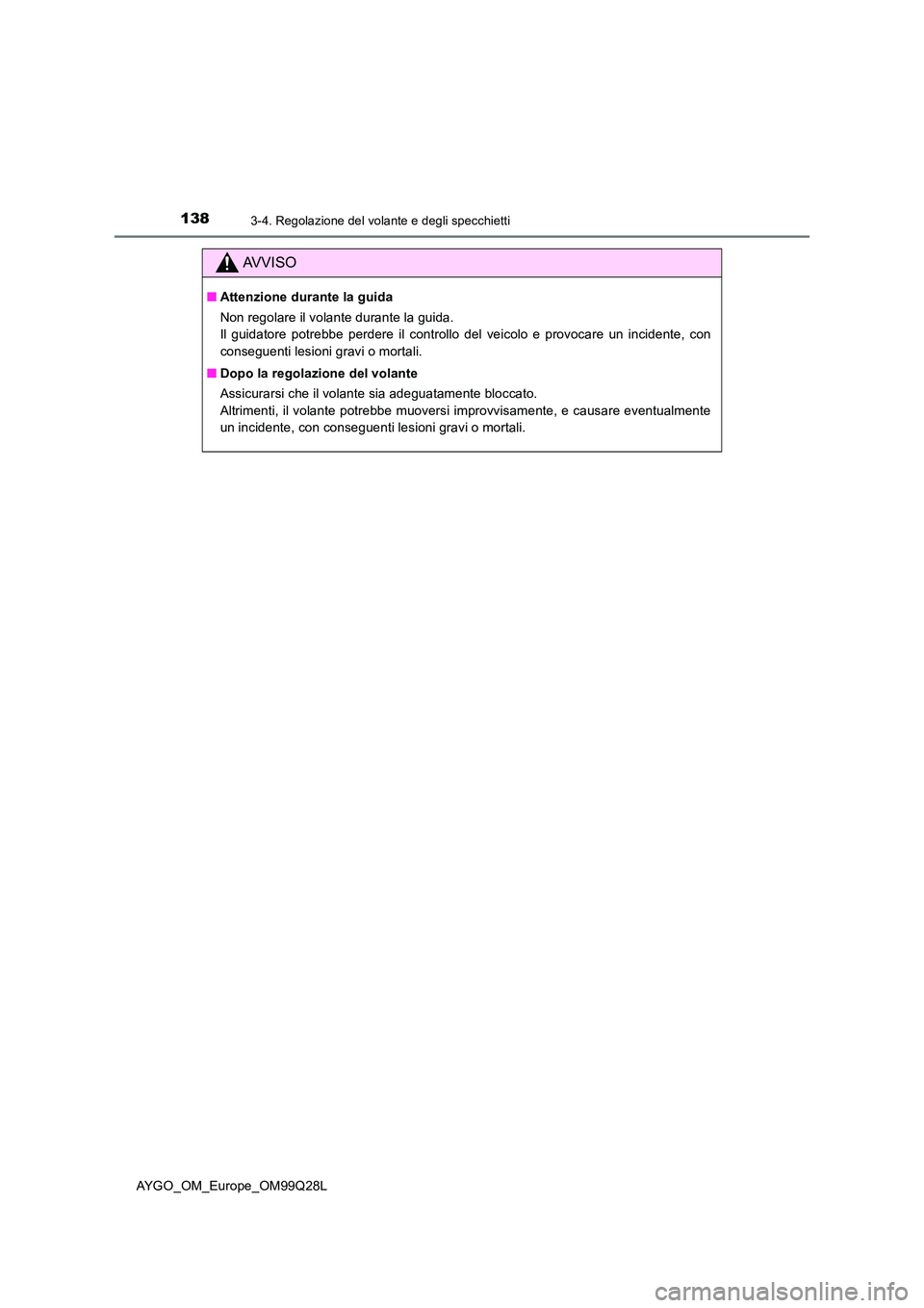 TOYOTA AYGO 2017 Manuale duso (in Italian) 1383-4. Regolazione del volante e degli specchietti
AYGO_OM_Europe_OM99Q28L
AVVISO
■Attenzione durante la guida
Non regolare il volante durante la guida.
Il guidatore potrebbe perdere il controllo TOYOTA AYGO 2017 Manuale duso (in Italian) 1383-4. Regolazione del volante e degli specchietti
AYGO_OM_Europe_OM99Q28L
AVVISO
■Attenzione durante la guida
Non regolare il volante durante la guida.
Il guidatore potrebbe perdere il controllo