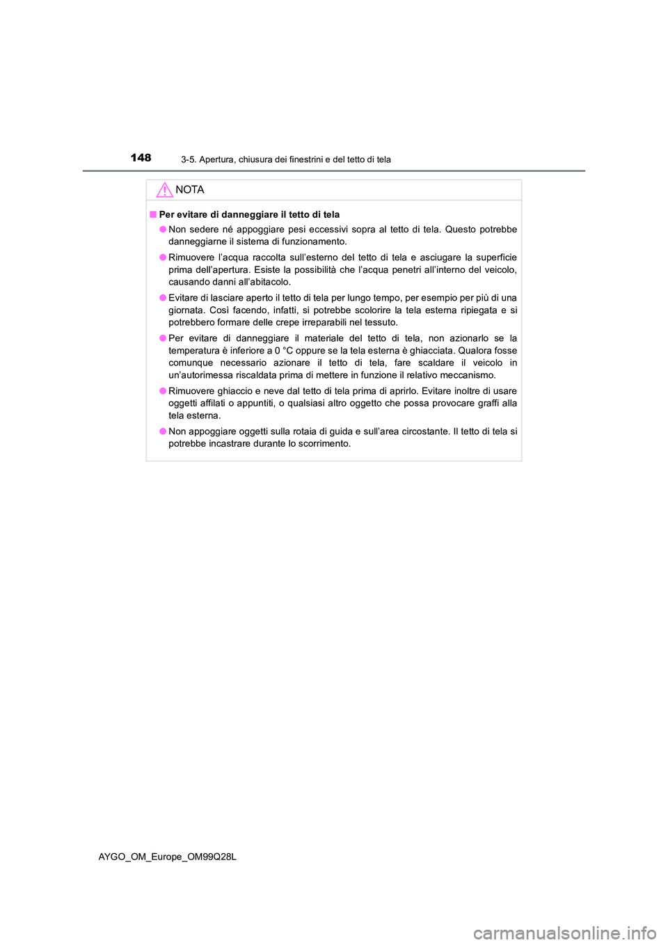 TOYOTA AYGO 2017 Manuale duso (in Italian) 1483-5. Apertura, chiusura dei finestrini e del tetto di tela
AYGO_OM_Europe_OM99Q28L
NOTA
■Per evitare di danneggiare il tetto di tela
● Non sedere né appoggiare pesi eccessivi sopra al tetto d TOYOTA AYGO 2017 Manuale duso (in Italian) 1483-5. Apertura, chiusura dei finestrini e del tetto di tela
AYGO_OM_Europe_OM99Q28L
NOTA
■Per evitare di danneggiare il tetto di tela
● Non sedere né appoggiare pesi eccessivi sopra al tetto d