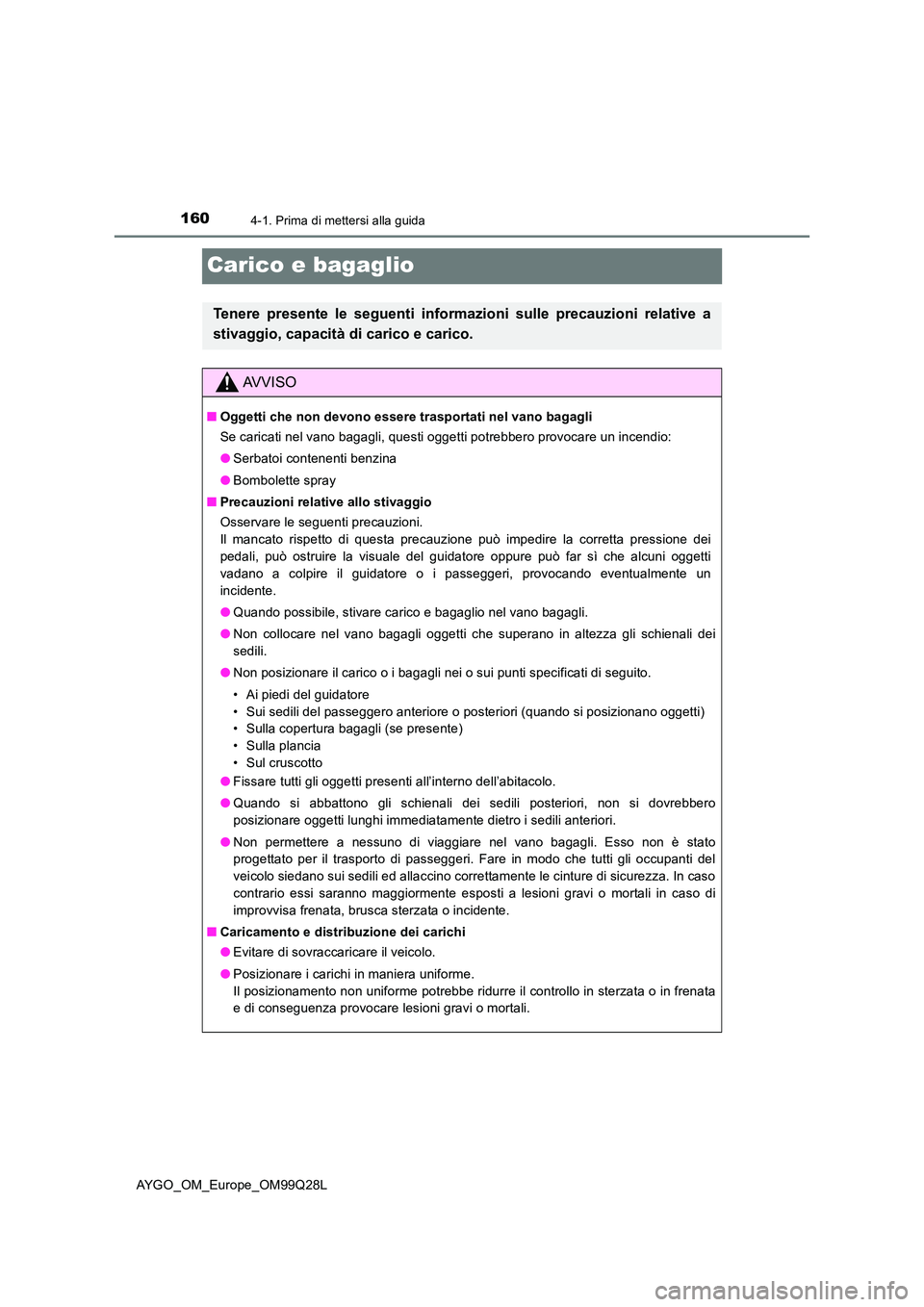 TOYOTA AYGO 2017 Manuale duso (in Italian) 1604-1. Prima di mettersi alla guida
AYGO_OM_Europe_OM99Q28L
Carico e bagaglio
Tenere presente le seguenti informazioni sulle precauzioni relative a
stivaggio, capacità di carico e carico.
AVVISO
TOYOTA AYGO 2017 Manuale duso (in Italian) 1604-1. Prima di mettersi alla guida
AYGO_OM_Europe_OM99Q28L
Carico e bagaglio
Tenere presente le seguenti informazioni sulle precauzioni relative a
stivaggio, capacità di carico e carico.
AVVISO