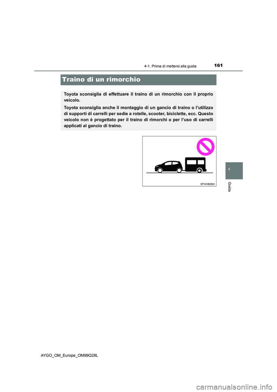 TOYOTA AYGO 2017 Manuale duso (in Italian) 161
4
4-1. Prima di mettersi alla guida
Guida
AYGO_OM_Europe_OM99Q28L
Traino di un rimorchio
Toyota sconsiglia di effettuare il traino di un rimorchio con il proprio
veicolo.
Toyota sconsiglia anche i TOYOTA AYGO 2017 Manuale duso (in Italian) 161
4
4-1. Prima di mettersi alla guida
Guida
AYGO_OM_Europe_OM99Q28L
Traino di un rimorchio
Toyota sconsiglia di effettuare il traino di un rimorchio con il proprio
veicolo.
Toyota sconsiglia anche i