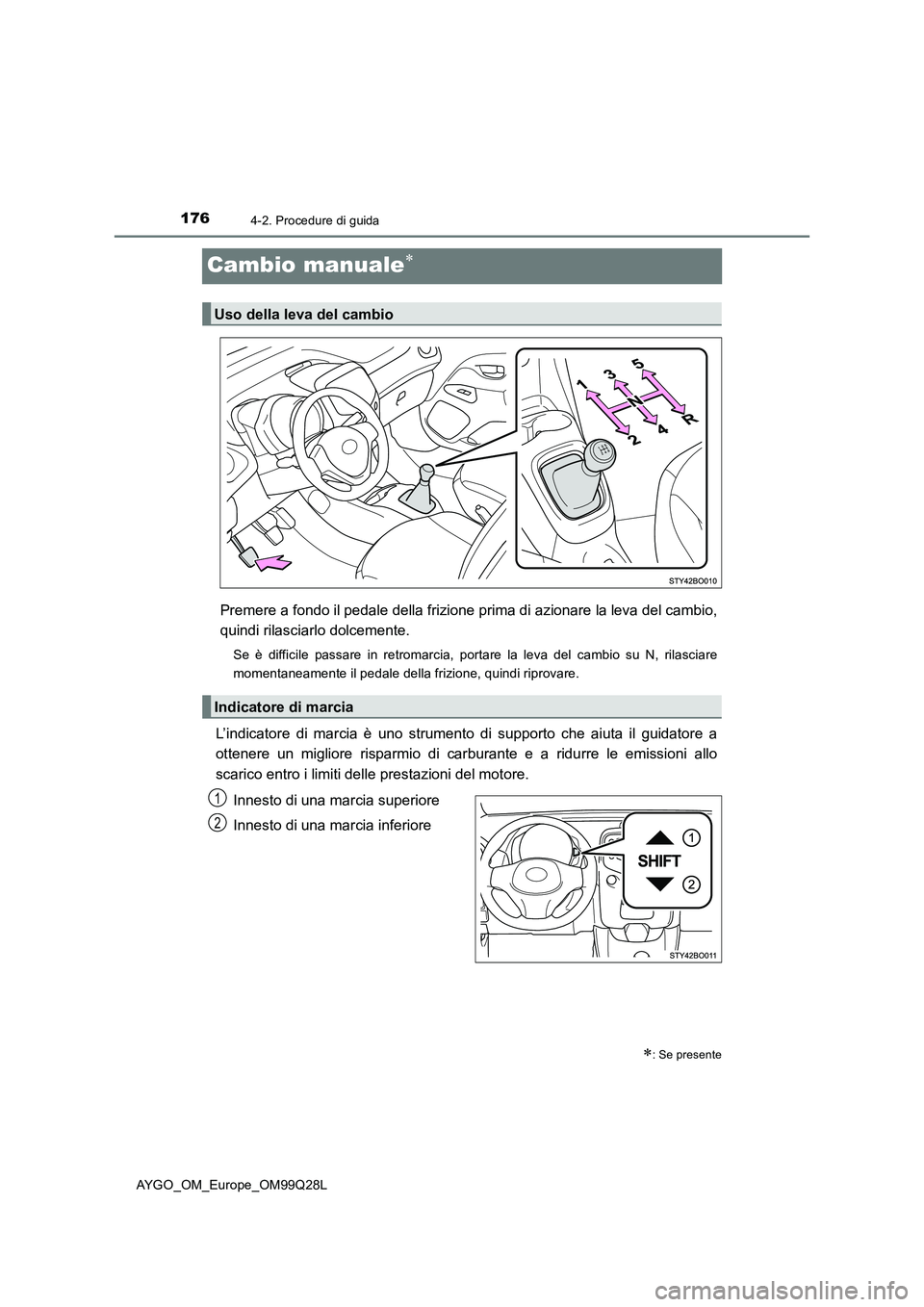 TOYOTA AYGO 2017 Manuale duso (in Italian) 1764-2. Procedure di guida
AYGO_OM_Europe_OM99Q28L
Cambio manuale
Premere a fondo il pedale della frizione prima di azionare la leva del cambio,
quindi rilasciarlo dolcemente.
Se è difficile passa TOYOTA AYGO 2017 Manuale duso (in Italian) 1764-2. Procedure di guida
AYGO_OM_Europe_OM99Q28L
Cambio manuale
Premere a fondo il pedale della frizione prima di azionare la leva del cambio,
quindi rilasciarlo dolcemente.
Se è difficile passa