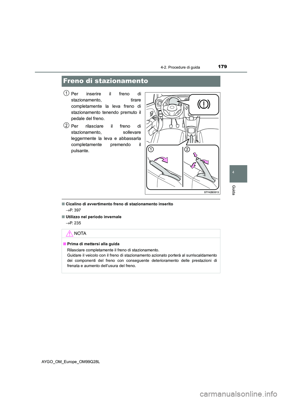 TOYOTA AYGO 2017 Manuale duso (in Italian) 179
4
4-2. Procedure di guida
Guida
AYGO_OM_Europe_OM99Q28L
Freno di stazionamento
Per inserire il freno di
stazionamento, tirare
completamente la leva freno di
stazionamento tenendo premuto il
ped TOYOTA AYGO 2017 Manuale duso (in Italian) 179
4
4-2. Procedure di guida
Guida
AYGO_OM_Europe_OM99Q28L
Freno di stazionamento
Per inserire il freno di
stazionamento, tirare
completamente la leva freno di
stazionamento tenendo premuto il
ped