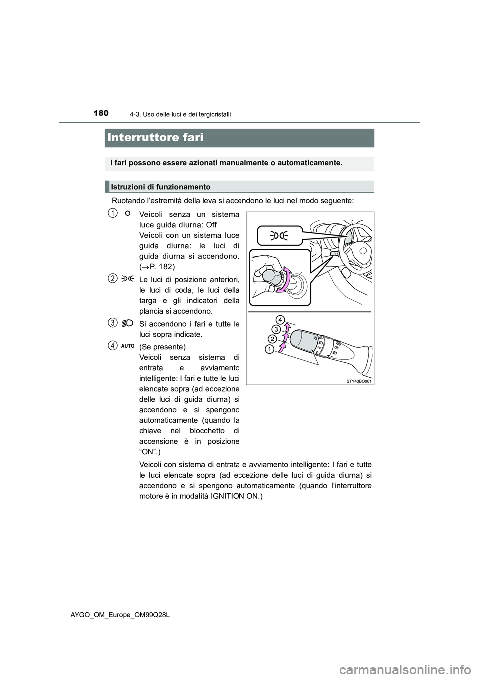 TOYOTA AYGO 2017 Manuale duso (in Italian) 1804-3. Uso delle luci e dei tergicristalli
AYGO_OM_Europe_OM99Q28L
Interruttore fari
Ruotando l’estremità della leva si accendono le luci nel modo seguente:
Veicoli senza un sistema
luce guida diu TOYOTA AYGO 2017 Manuale duso (in Italian) 1804-3. Uso delle luci e dei tergicristalli
AYGO_OM_Europe_OM99Q28L
Interruttore fari
Ruotando l’estremità della leva si accendono le luci nel modo seguente:
Veicoli senza un sistema
luce guida diu