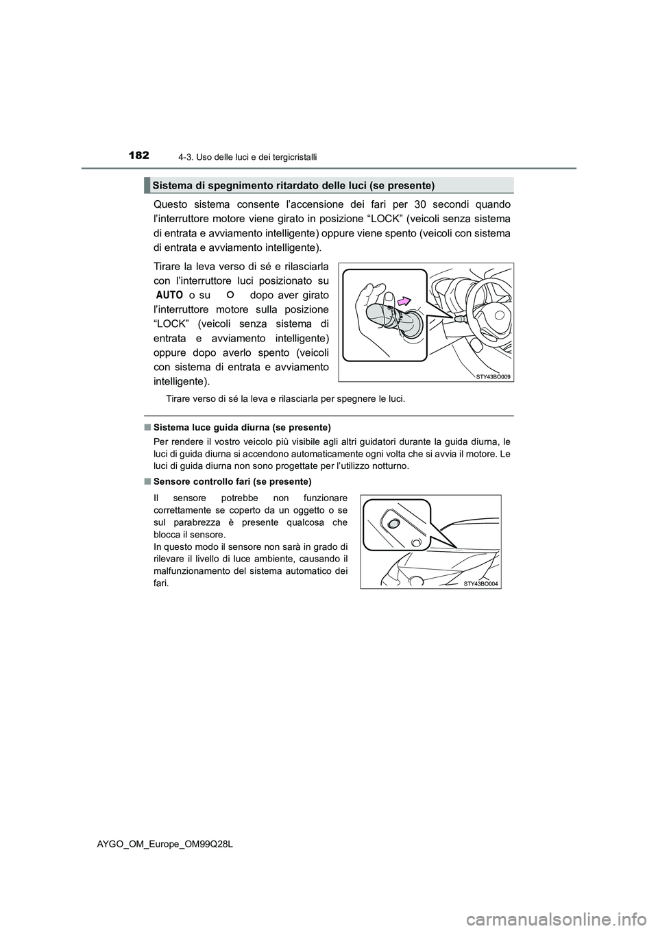 TOYOTA AYGO 2017 Manuale duso (in Italian) 1824-3. Uso delle luci e dei tergicristalli
AYGO_OM_Europe_OM99Q28L
Questo sistema consente l’accensione dei fari per 30 secondi quando
l’interruttore motore viene girato in posizione “LOCK” TOYOTA AYGO 2017 Manuale duso (in Italian) 1824-3. Uso delle luci e dei tergicristalli
AYGO_OM_Europe_OM99Q28L
Questo sistema consente l’accensione dei fari per 30 secondi quando
l’interruttore motore viene girato in posizione “LOCK”