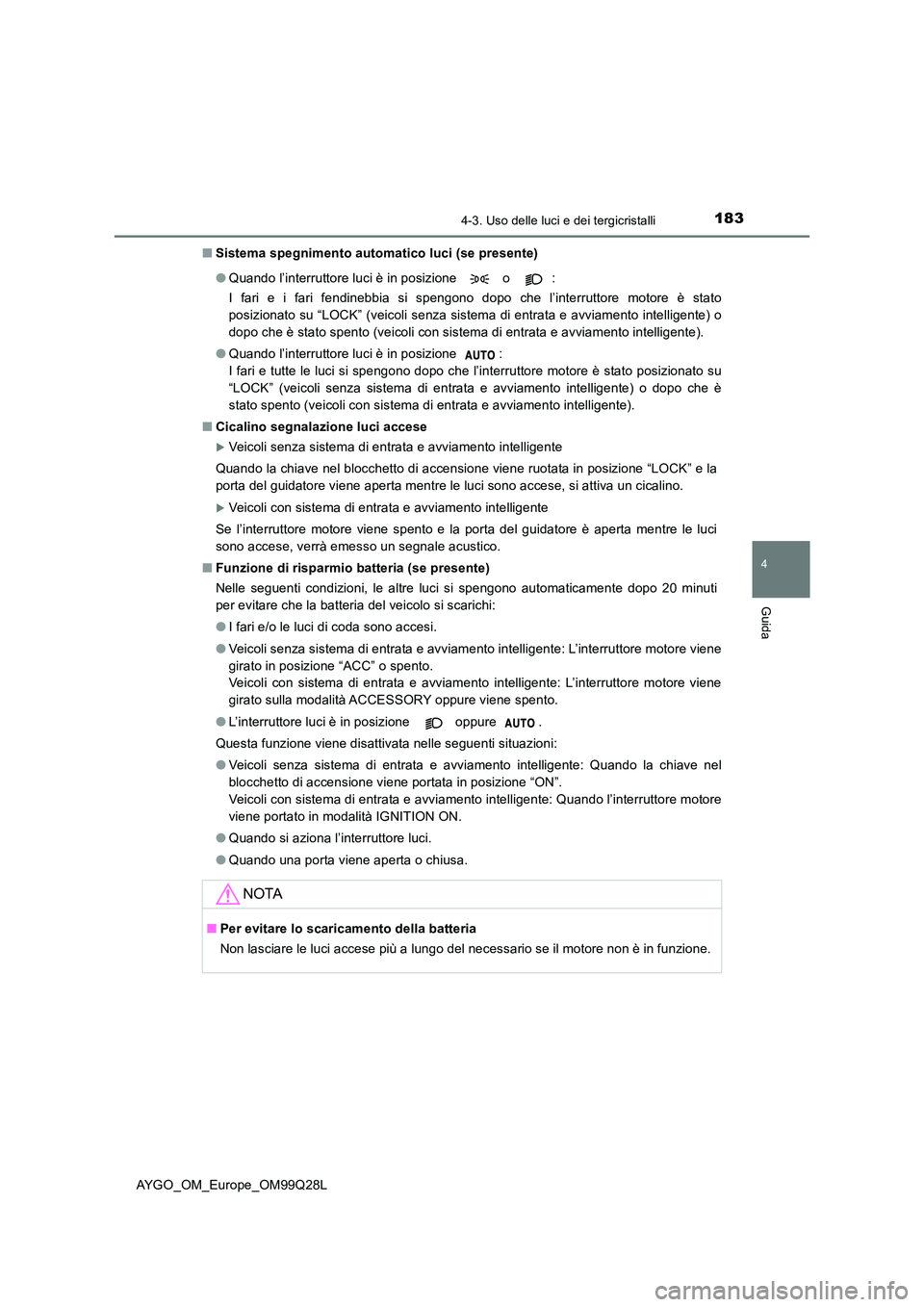 TOYOTA AYGO 2017 Manuale duso (in Italian) 1834-3. Uso delle luci e dei tergicristalli
4
Guida
AYGO_OM_Europe_OM99Q28L
■ Sistema spegnimento automatico luci (se presente)
● Quando l’interruttore luci è in posizione o :
I fari e i TOYOTA AYGO 2017 Manuale duso (in Italian) 1834-3. Uso delle luci e dei tergicristalli
4
Guida
AYGO_OM_Europe_OM99Q28L
■ Sistema spegnimento automatico luci (se presente)
● Quando l’interruttore luci è in posizione o :
I fari e i