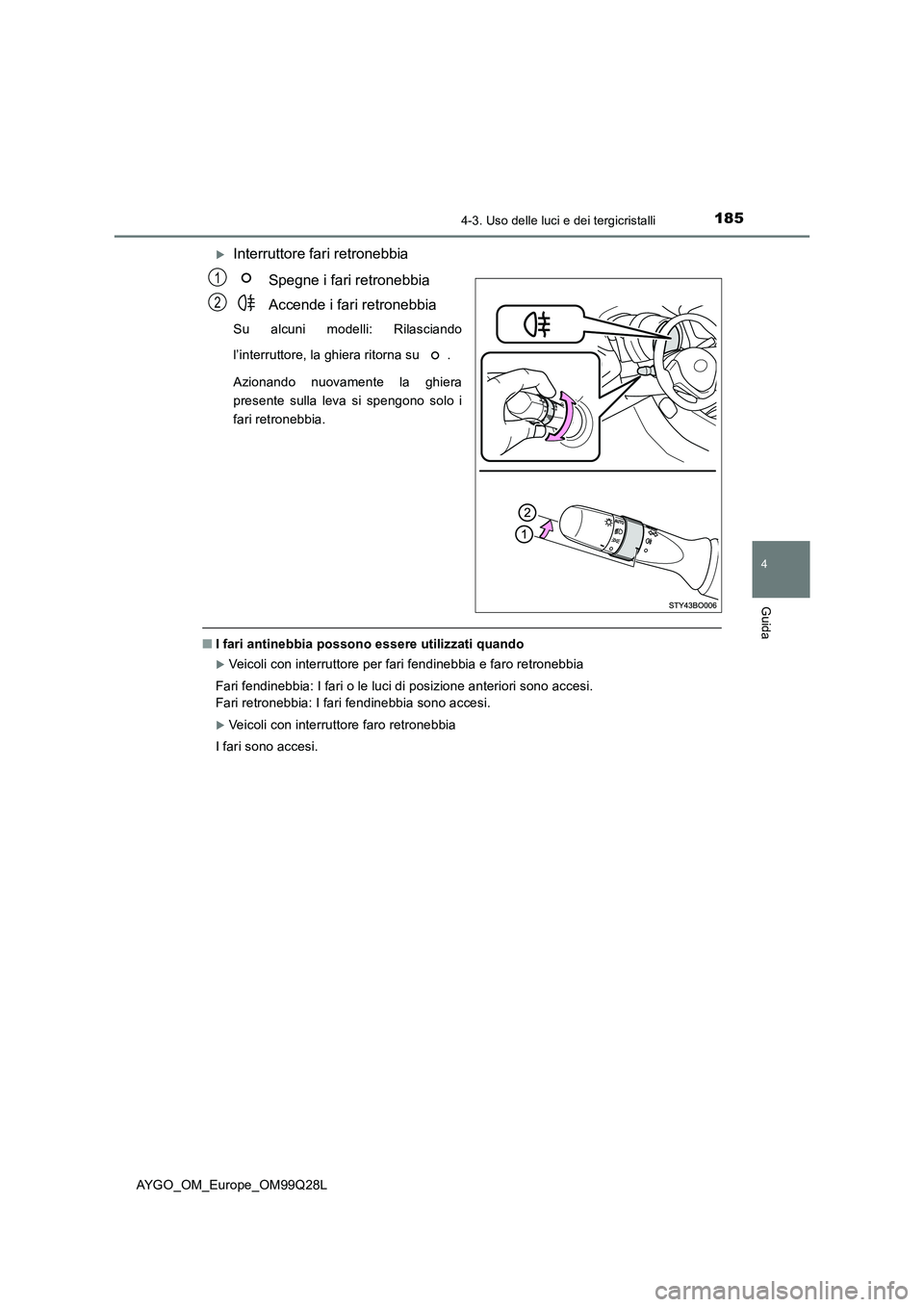 TOYOTA AYGO 2017 Manuale duso (in Italian) 1854-3. Uso delle luci e dei tergicristalli
4
Guida
AYGO_OM_Europe_OM99Q28L
Interruttore fari retronebbia
Spegne i fari retronebbia
Accende i fari retronebbia
Su alcuni modelli: Rilasciando
l’int TOYOTA AYGO 2017 Manuale duso (in Italian) 1854-3. Uso delle luci e dei tergicristalli
4
Guida
AYGO_OM_Europe_OM99Q28L
Interruttore fari retronebbia
Spegne i fari retronebbia
Accende i fari retronebbia
Su alcuni modelli: Rilasciando
l’int