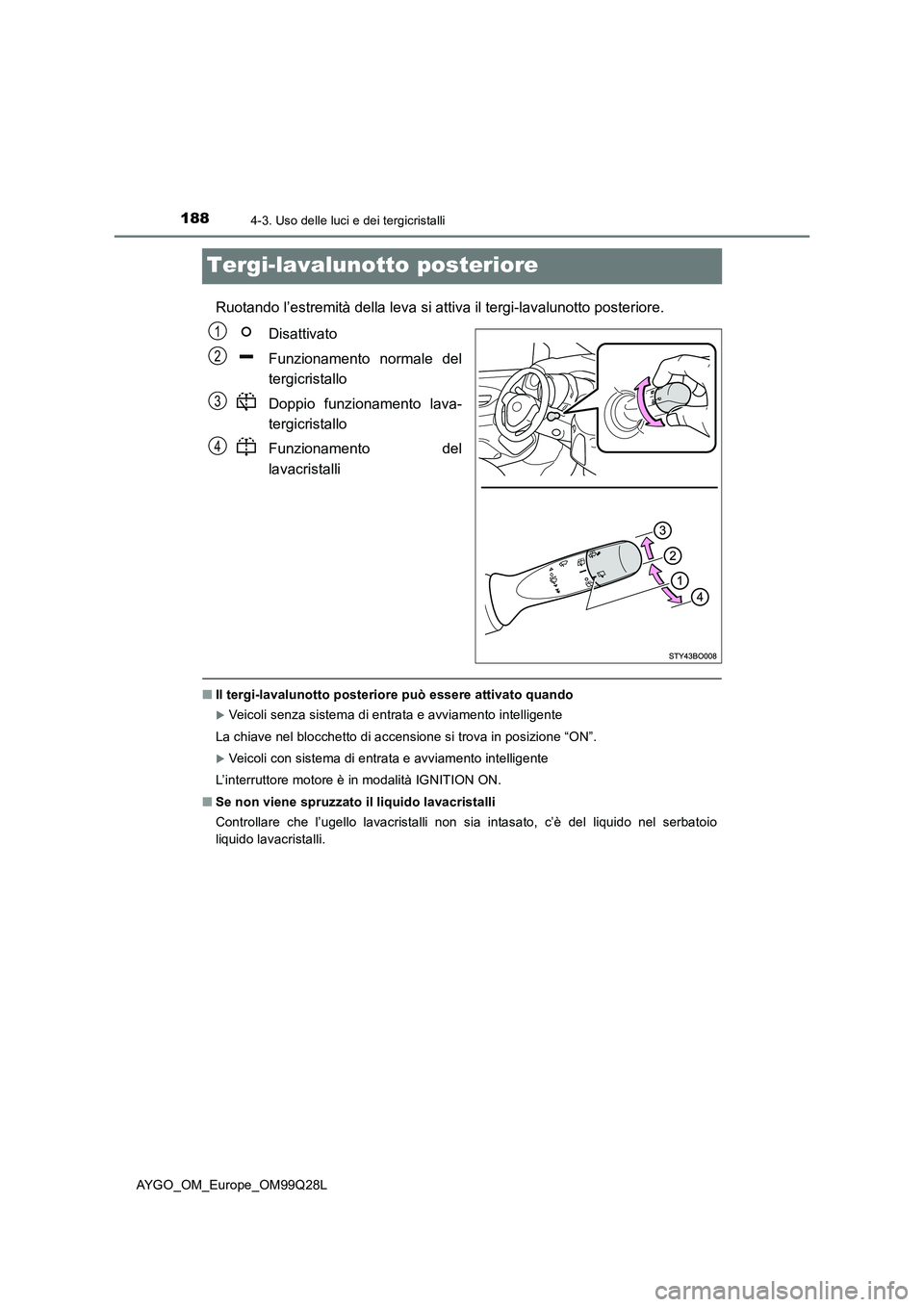 TOYOTA AYGO 2017 Manuale duso (in Italian) 1884-3. Uso delle luci e dei tergicristalli
AYGO_OM_Europe_OM99Q28L
Tergi-lavalunotto posteriore
Ruotando l’estremità della leva si attiva il tergi-lavalunotto posteriore.
Disattivato
Funzionamen TOYOTA AYGO 2017 Manuale duso (in Italian) 1884-3. Uso delle luci e dei tergicristalli
AYGO_OM_Europe_OM99Q28L
Tergi-lavalunotto posteriore
Ruotando l’estremità della leva si attiva il tergi-lavalunotto posteriore.
Disattivato
Funzionamen