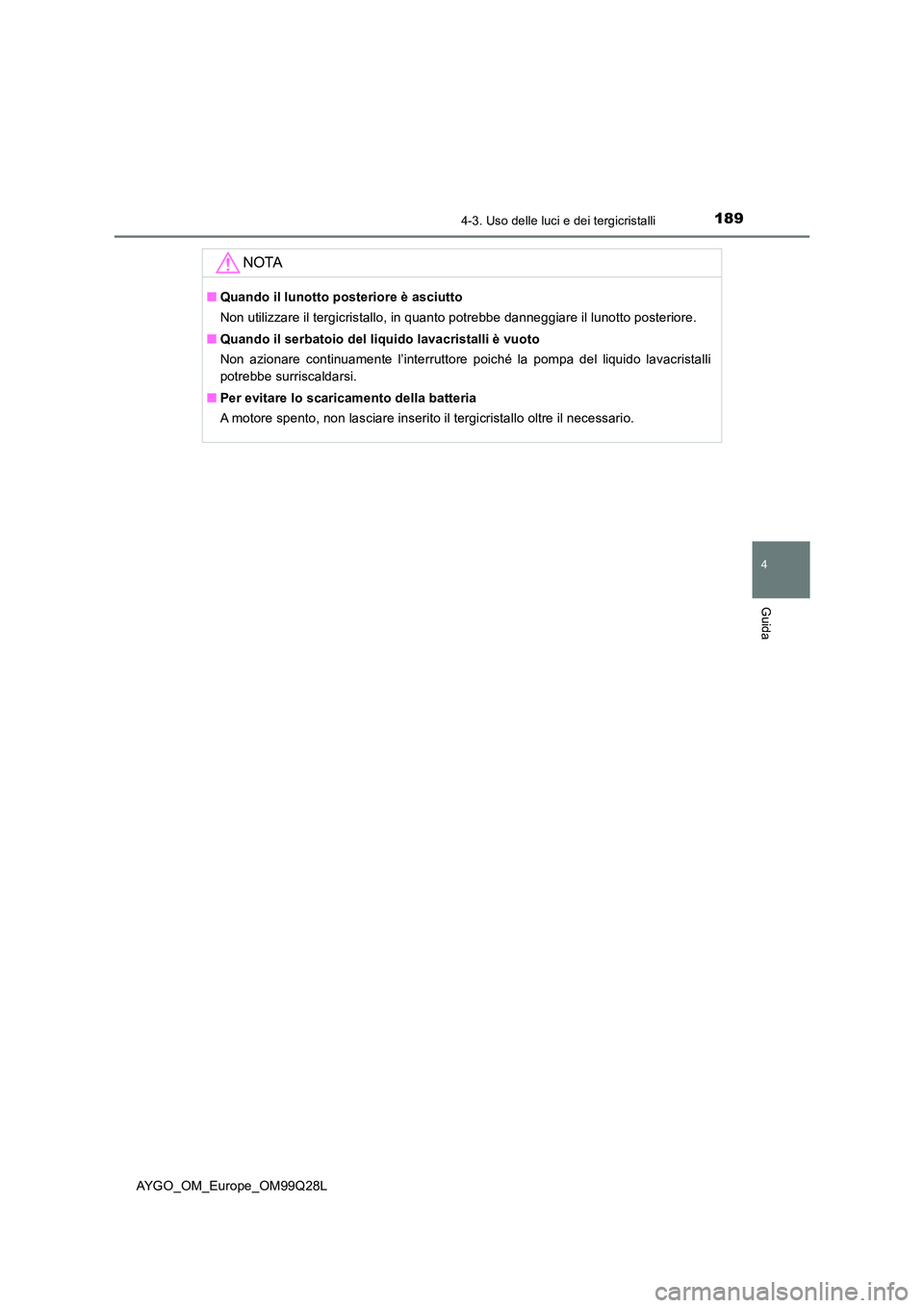 TOYOTA AYGO 2017 Manuale duso (in Italian) 1894-3. Uso delle luci e dei tergicristalli
4
Guida
AYGO_OM_Europe_OM99Q28L
NOTA
■Quando il lunotto posteriore è asciutto
Non utilizzare il tergicristallo, in quanto potrebbe danneggiare il lunott TOYOTA AYGO 2017 Manuale duso (in Italian) 1894-3. Uso delle luci e dei tergicristalli
4
Guida
AYGO_OM_Europe_OM99Q28L
NOTA
■Quando il lunotto posteriore è asciutto
Non utilizzare il tergicristallo, in quanto potrebbe danneggiare il lunott