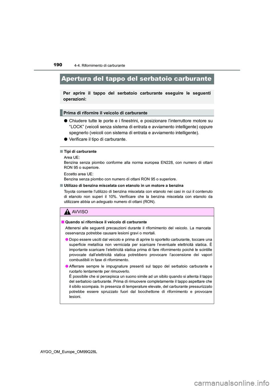 TOYOTA AYGO 2017 Manuale duso (in Italian) 1904-4. Rifornimento di carburante
AYGO_OM_Europe_OM99Q28L
Apertura del tappo del serbatoio carburante
●Chiudere tutte le porte e i finestrini, e posizionare l’interruttore motore su
“LOCK” ( TOYOTA AYGO 2017 Manuale duso (in Italian) 1904-4. Rifornimento di carburante
AYGO_OM_Europe_OM99Q28L
Apertura del tappo del serbatoio carburante
●Chiudere tutte le porte e i finestrini, e posizionare l’interruttore motore su
“LOCK” (