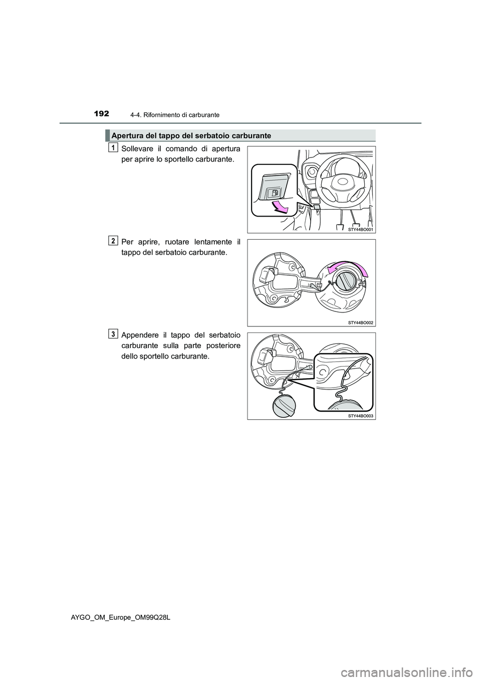 TOYOTA AYGO 2017  Manuale duso (in Italian) 1924-4. Rifornimento di carburante
AYGO_OM_Europe_OM99Q28L
Sollevare il comando di apertura
per aprire lo sportello carburante.
Per aprire, ruotare lentamente il
tappo del serbatoio carburante.
Append