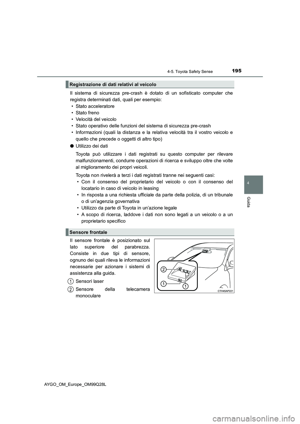 TOYOTA AYGO 2017  Manuale duso (in Italian) 1954-5. Toyota Safety Sense
4
Guida
AYGO_OM_Europe_OM99Q28L
Il sistema di sicurezza pre-crash è dotato di un sofisticato computer che
registra determinati dati, quali per esempio:
• Stato accelerat