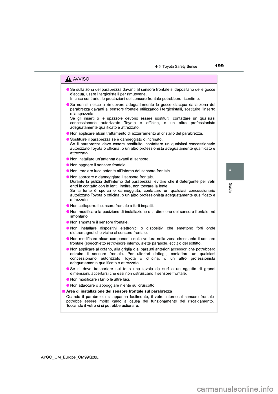 TOYOTA AYGO 2017  Manuale duso (in Italian) 1994-5. Toyota Safety Sense
4
Guida
AYGO_OM_Europe_OM99Q28L
AVVISO
●Se sulla zona del parabrezza davanti al sensore frontale si depositano delle gocce d’acqua, usare i tergicristalli per rimuoverl