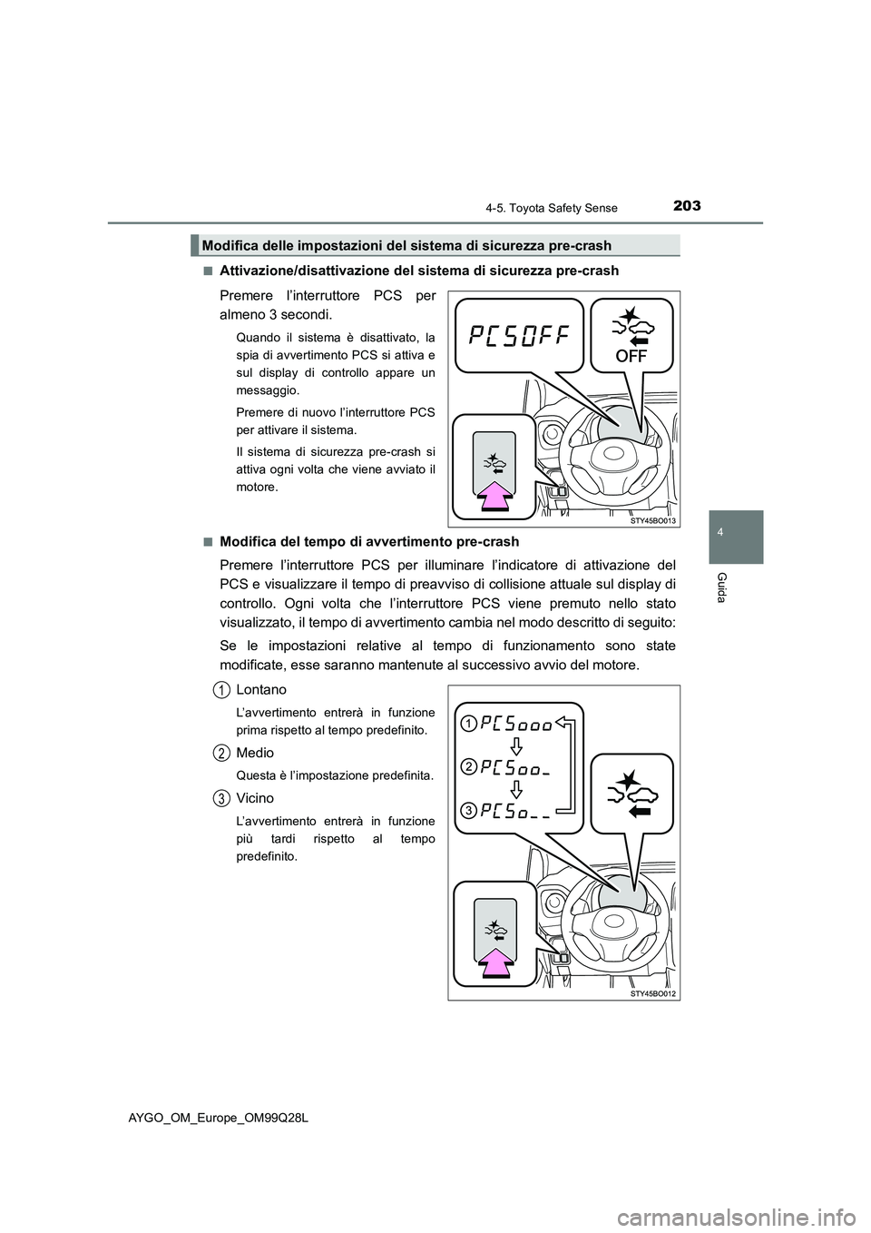 TOYOTA AYGO 2017  Manuale duso (in Italian) 2034-5. Toyota Safety Sense
4
Guida
AYGO_OM_Europe_OM99Q28L■
Attivazione/disattivazione del sistema di sicurezza pre-crash
Premere l’interruttore PCS per
almeno 3 secondi.
Quando il sistema è dis