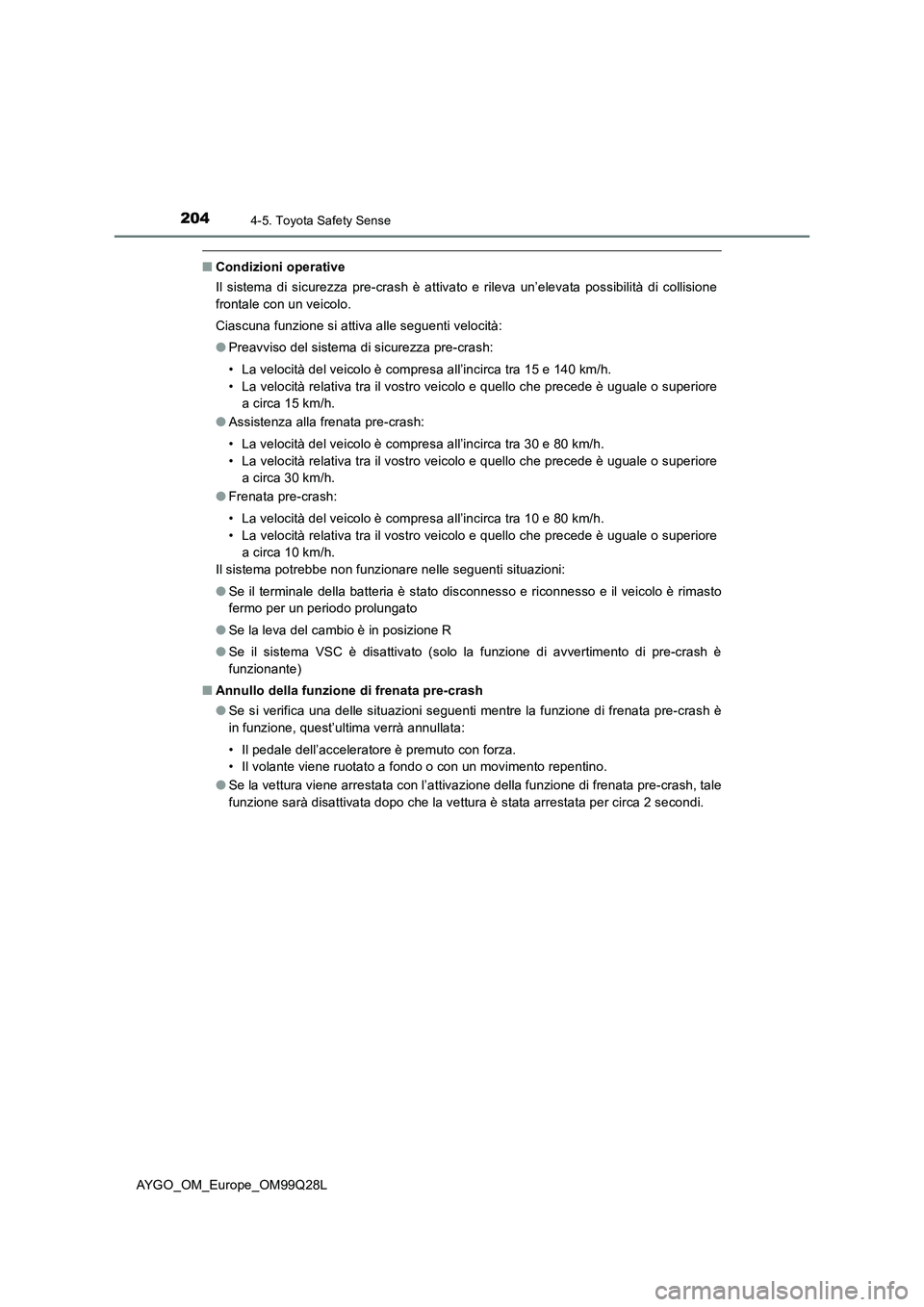 TOYOTA AYGO 2017  Manuale duso (in Italian) 2044-5. Toyota Safety Sense
AYGO_OM_Europe_OM99Q28L
■Condizioni operative
Il sistema di sicurezza pre-crash è attivato e rileva un’elevata possibilità di collisione
frontale con un veicolo.
Cias
