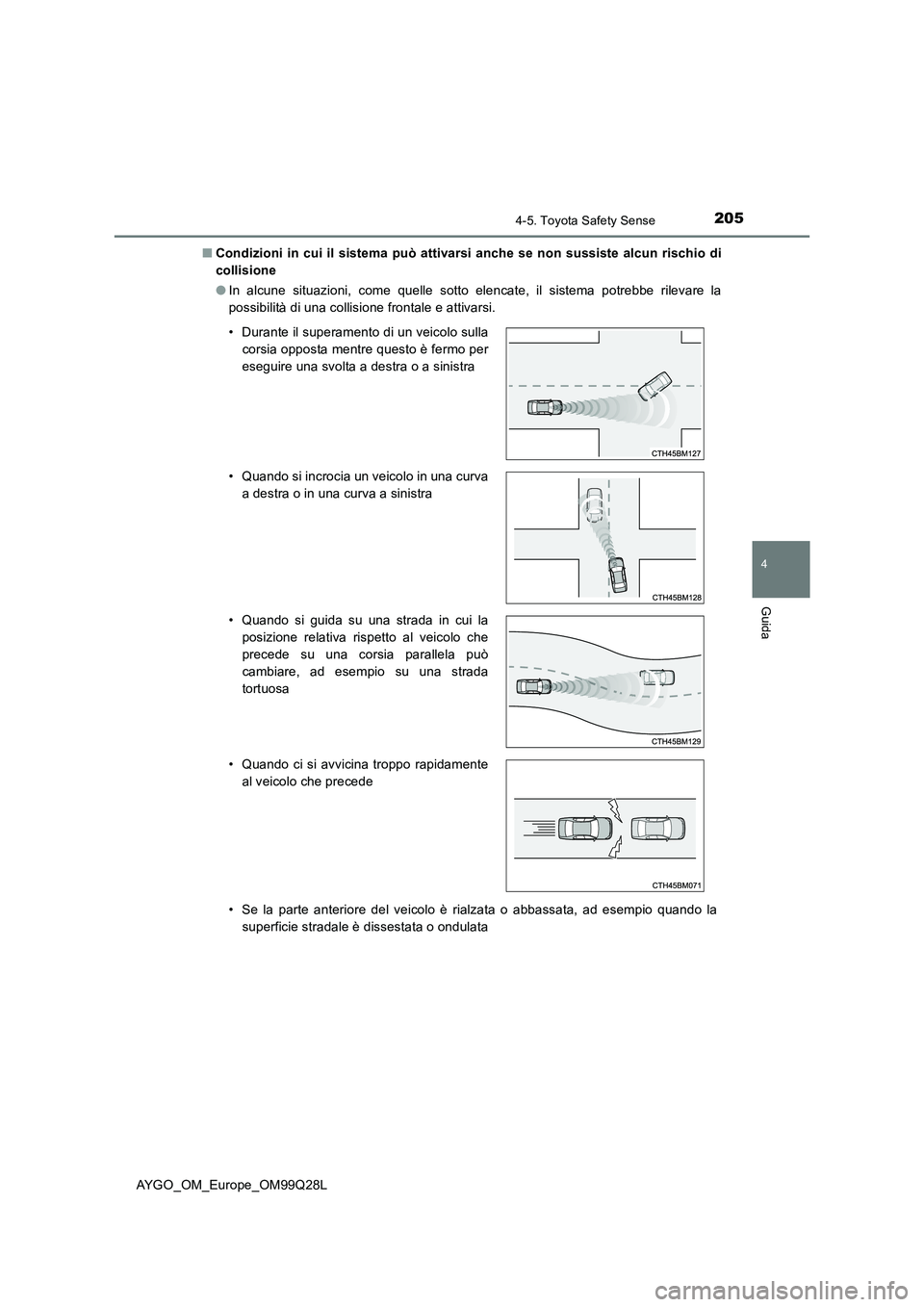 TOYOTA AYGO 2017  Manuale duso (in Italian) 2054-5. Toyota Safety Sense
4
Guida
AYGO_OM_Europe_OM99Q28L■Condizioni in cui il sistema può attivarsi anche se non sussiste alcun rischio di
collisione
●In alcune situazioni, come quelle sotto e