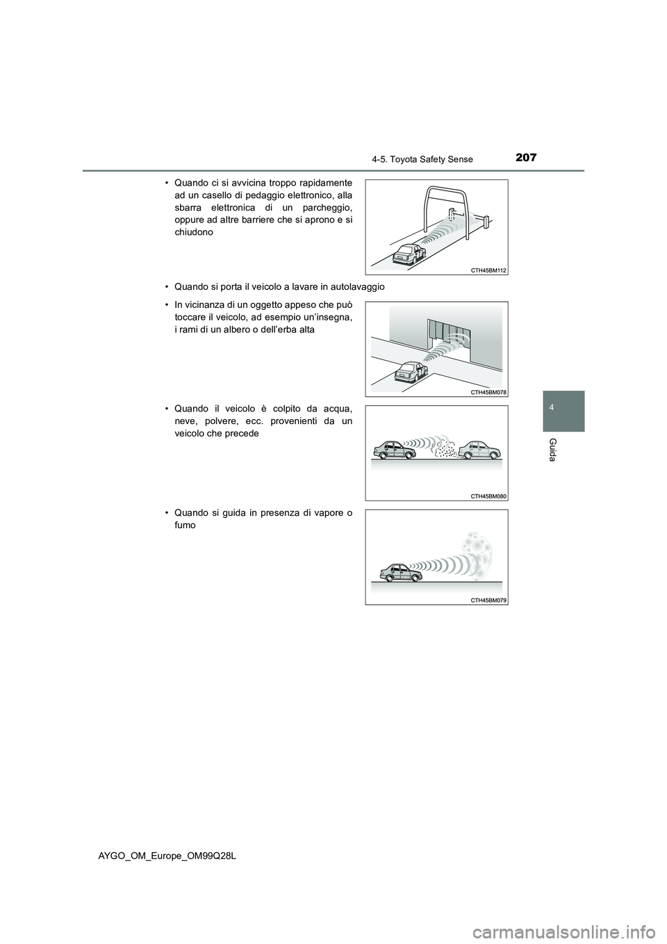 TOYOTA AYGO 2017  Manuale duso (in Italian) 2074-5. Toyota Safety Sense
4
Guida
AYGO_OM_Europe_OM99Q28L 
• Quando si porta il veicolo a lavare in autolavaggio 
• Quando ci si avvicina troppo rapidamente 
ad un casello di pedaggio elettronic