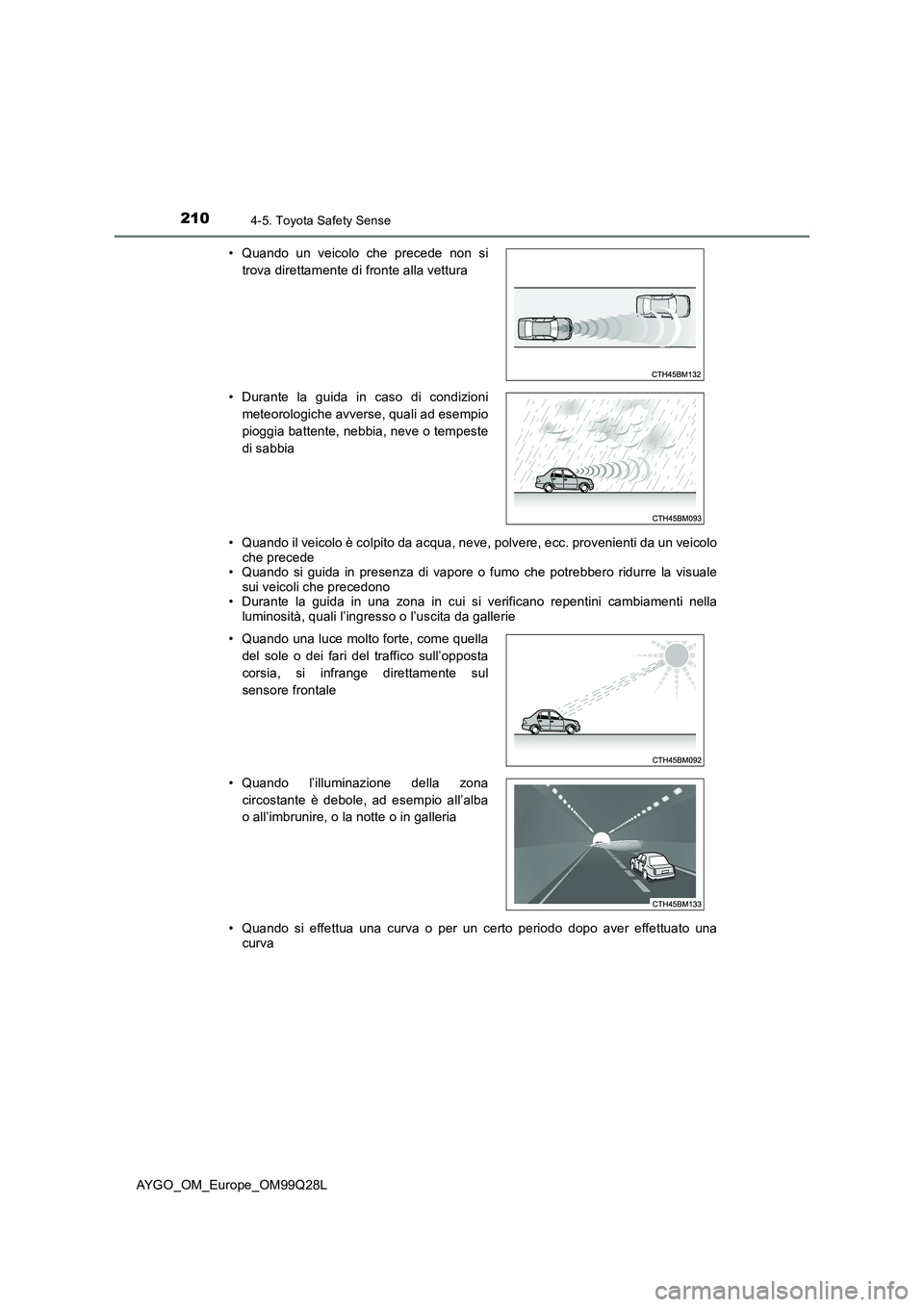 TOYOTA AYGO 2017  Manuale duso (in Italian) 2104-5. Toyota Safety Sense
AYGO_OM_Europe_OM99Q28L 
• Quando il veicolo è colpito da acqua, neve, polvere, ecc. provenienti da un veicolo che precede • Quando si guida in presenza di vapore o fu