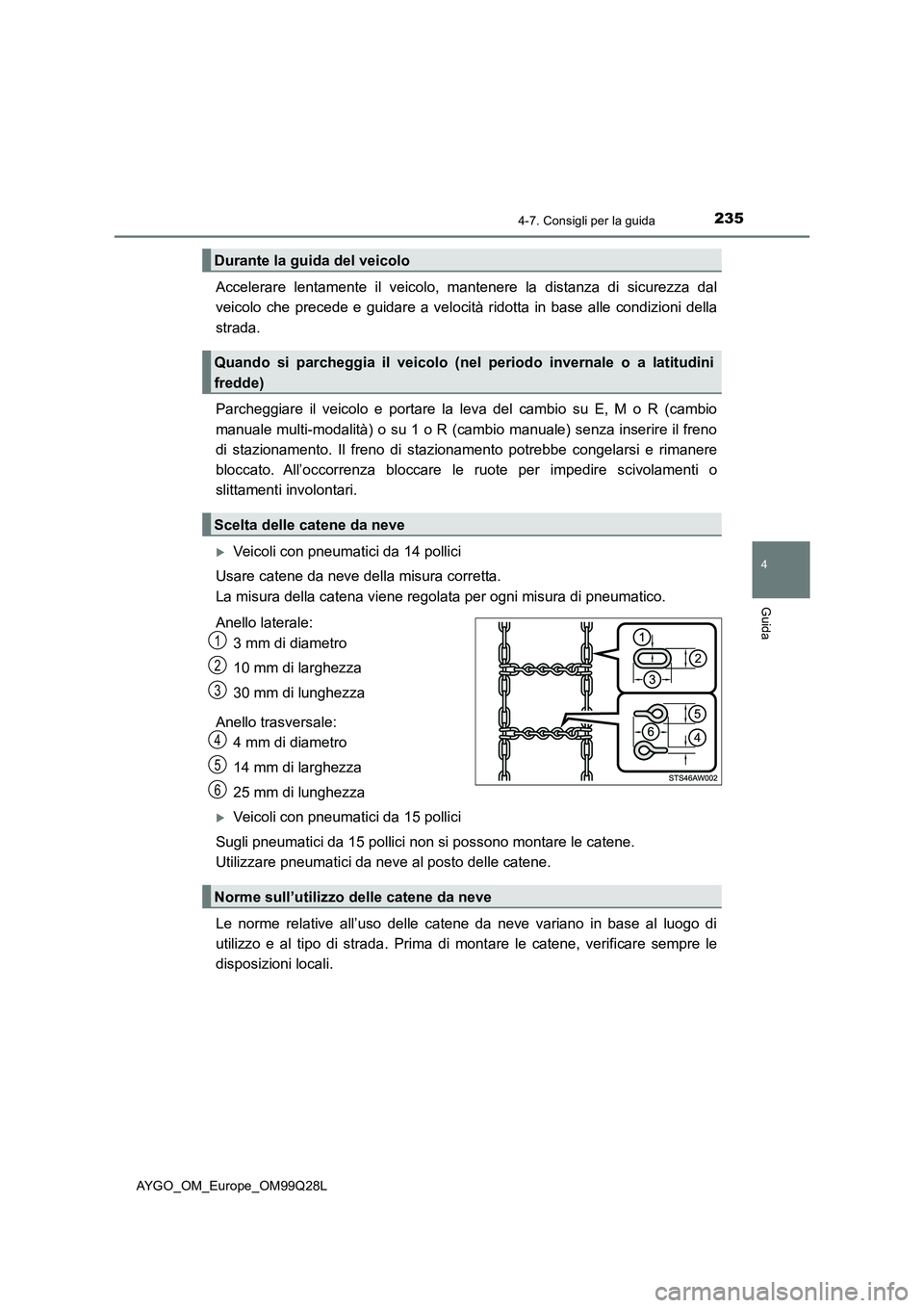 TOYOTA AYGO 2017  Manuale duso (in Italian) 2354-7. Consigli per la guida
4
Guida
AYGO_OM_Europe_OM99Q28L
Accelerare lentamente il veicolo, mantenere la distanza di sicurezza dal
veicolo che precede e guidare a velocità ridotta in base alle co