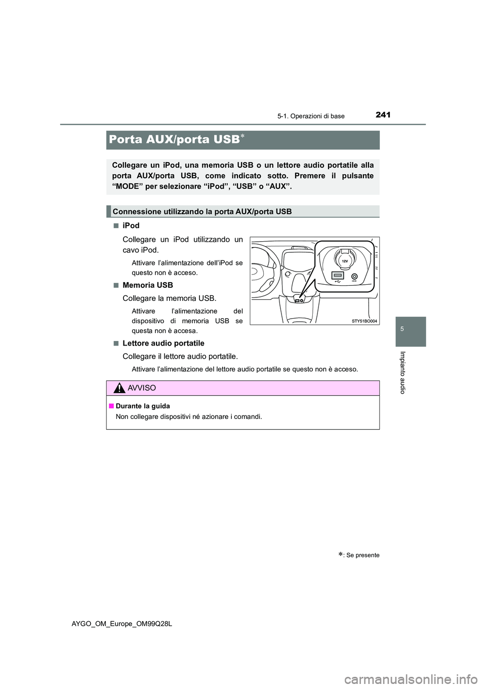 TOYOTA AYGO 2017  Manuale duso (in Italian) 241
5
5-1. Operazioni di base
Impianto audio
AYGO_OM_Europe_OM99Q28L
Porta AUX/porta USB
■iPod 
Collegare un iPod utilizzando un 
cavo iPod.
Attivare l’alimentazione dell’iPod se 
questo non 