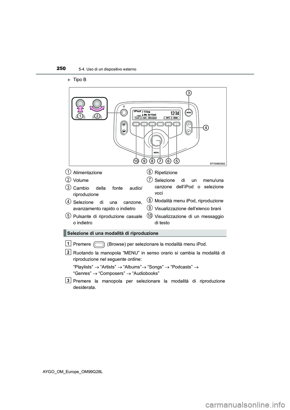 TOYOTA AYGO 2017  Manuale duso (in Italian) 2505-4. Uso di un dispositivo esterno
AYGO_OM_Europe_OM99Q28L
Tipo B
Premere   (Browse) per selezionare la modalità menu iPod.
Ruotando la manopola “MENU” in senso orario si cambia la modalit
