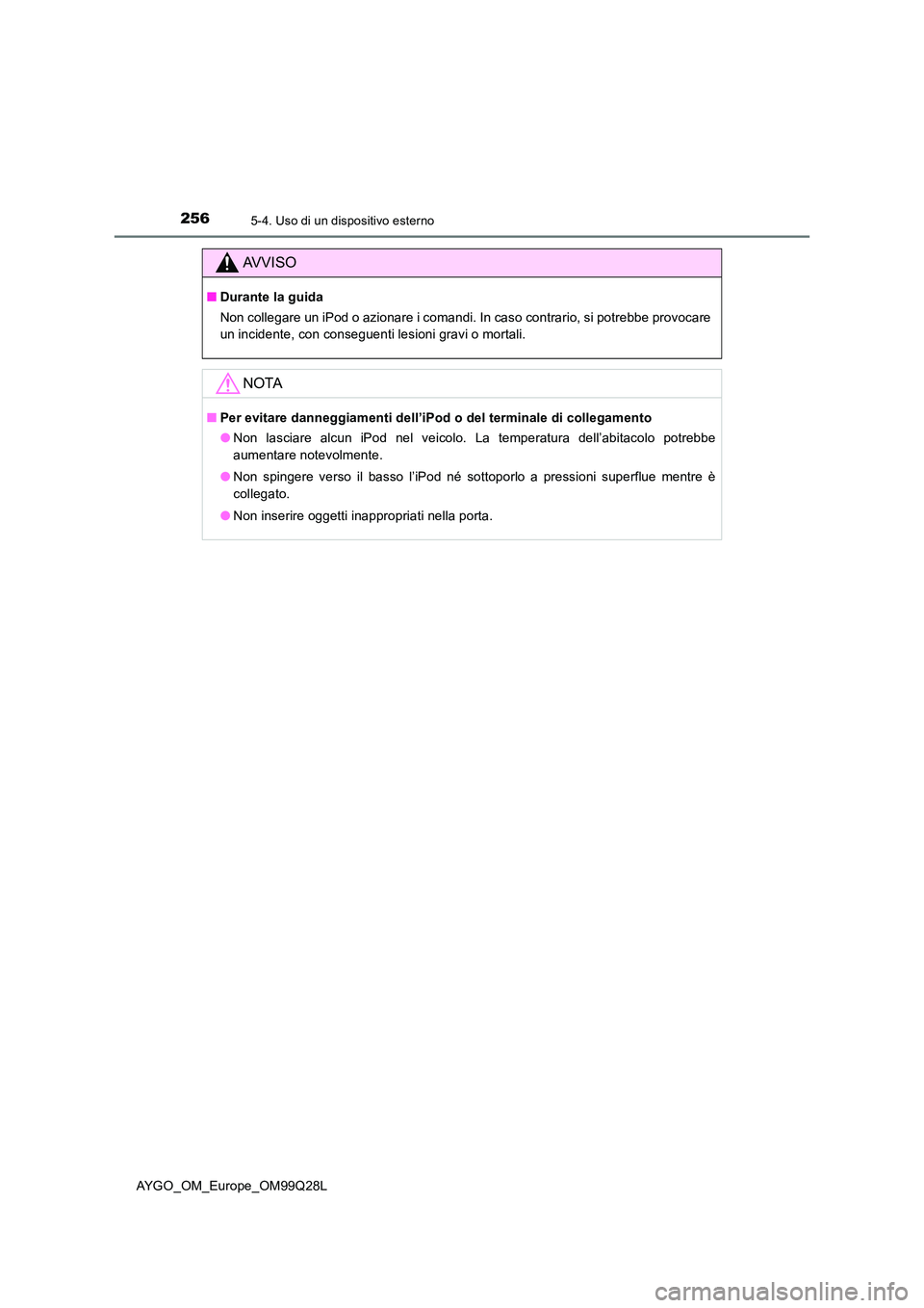 TOYOTA AYGO 2017  Manuale duso (in Italian) 2565-4. Uso di un dispositivo esterno
AYGO_OM_Europe_OM99Q28L
AVVISO
■Durante la guida 
Non collegare un iPod o azionare i comandi. In caso contrario, si potrebbe provocare 
un incidente, con conseg