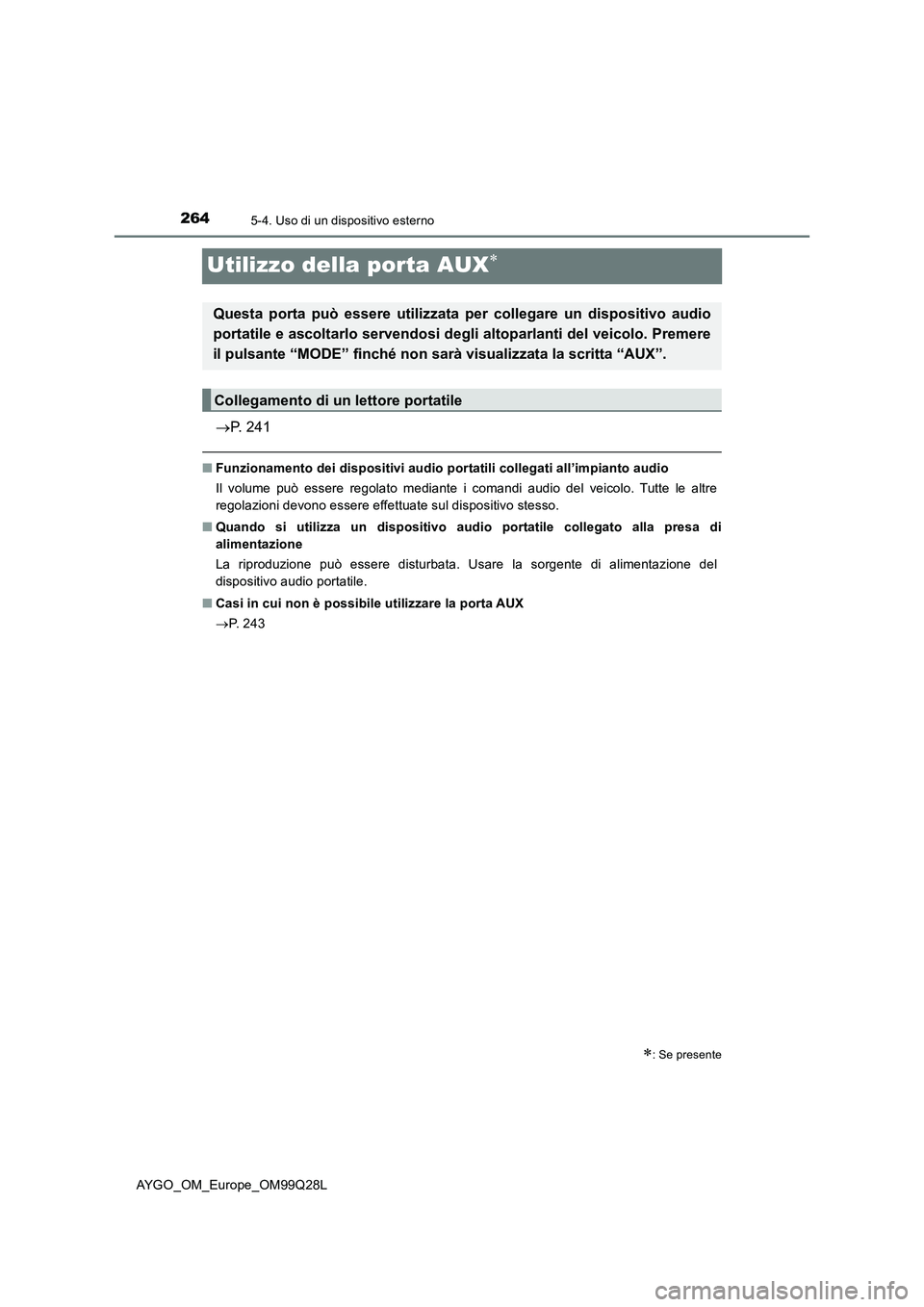 TOYOTA AYGO 2017  Manuale duso (in Italian) 2645-4. Uso di un dispositivo esterno
AYGO_OM_Europe_OM99Q28L
Utilizzo della porta AUX
P. 241
■Funzionamento dei dispositivi audio portatili collegati all’impianto audio
Il volume può esser