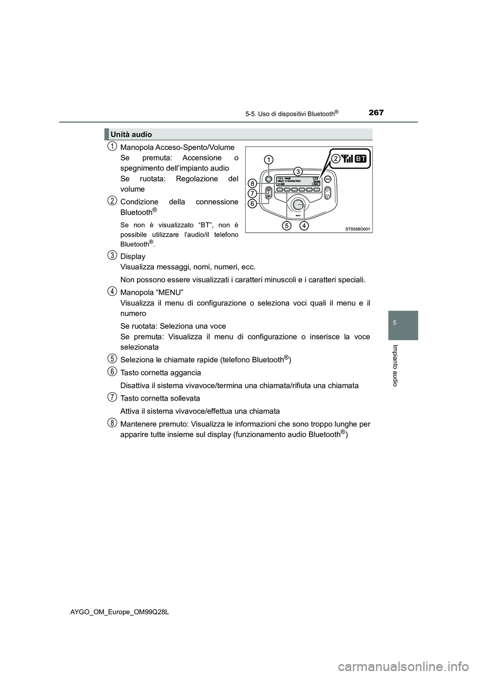 TOYOTA AYGO 2017 Manuale duso (in Italian) 2675-5. Uso di dispositivi Bluetooth®
5
Impianto audio
AYGO_OM_Europe_OM99Q28L
Manopola Acceso-Spento/Volume
Se premuta: Accensione o
spegnimento dell’impianto audio
Se ruotata: Regolazione del
vol TOYOTA AYGO 2017 Manuale duso (in Italian) 2675-5. Uso di dispositivi Bluetooth®
5
Impianto audio
AYGO_OM_Europe_OM99Q28L
Manopola Acceso-Spento/Volume
Se premuta: Accensione o
spegnimento dell’impianto audio
Se ruotata: Regolazione del
vol