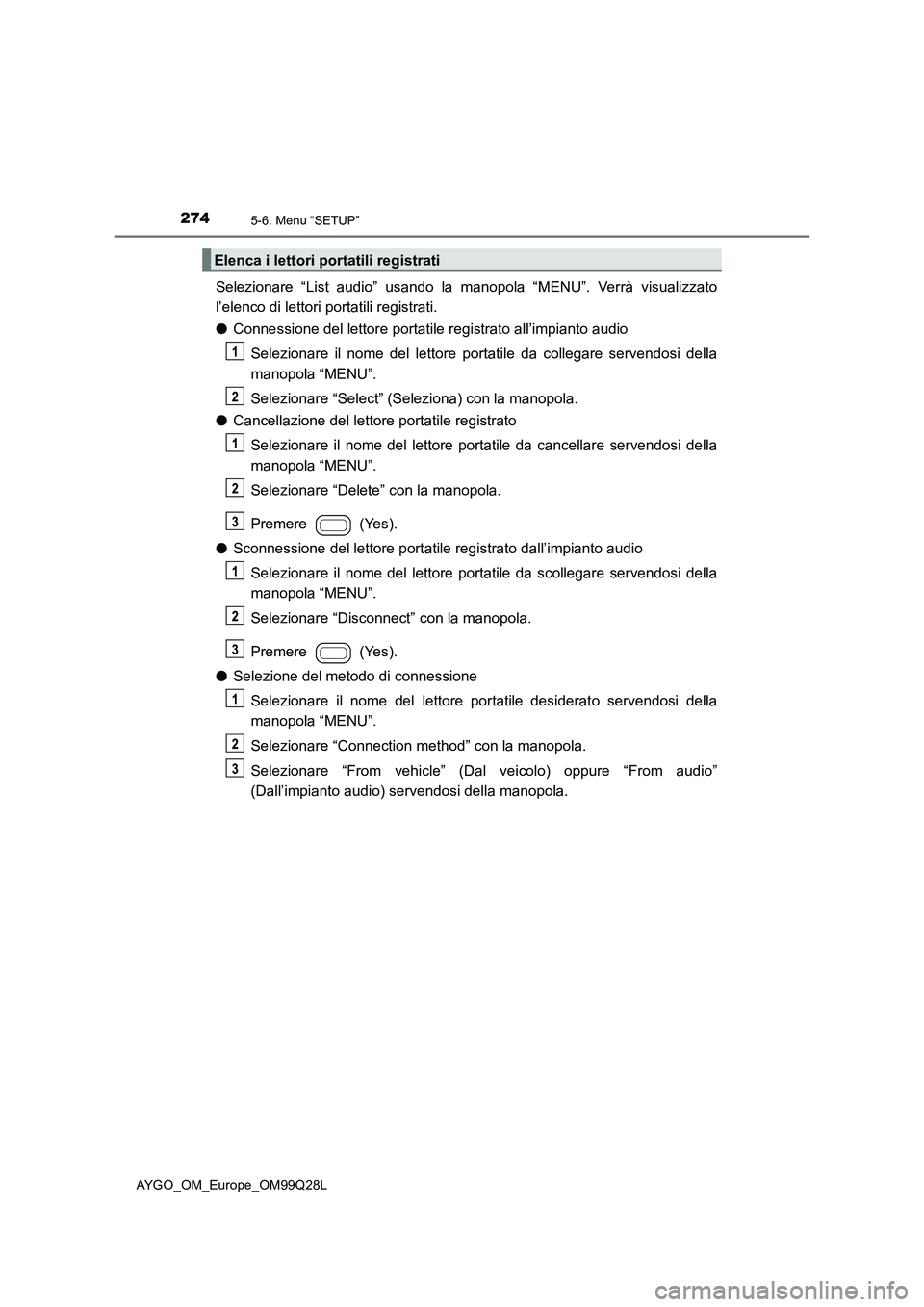 TOYOTA AYGO 2017  Manuale duso (in Italian) 2745-6. Menu “SETUP”
AYGO_OM_Europe_OM99Q28L
Selezionare “List audio” usando la manopola “MENU”. Verrà visualizzato
l’elenco di lettori portatili registrati.
●Connessione del lettore 