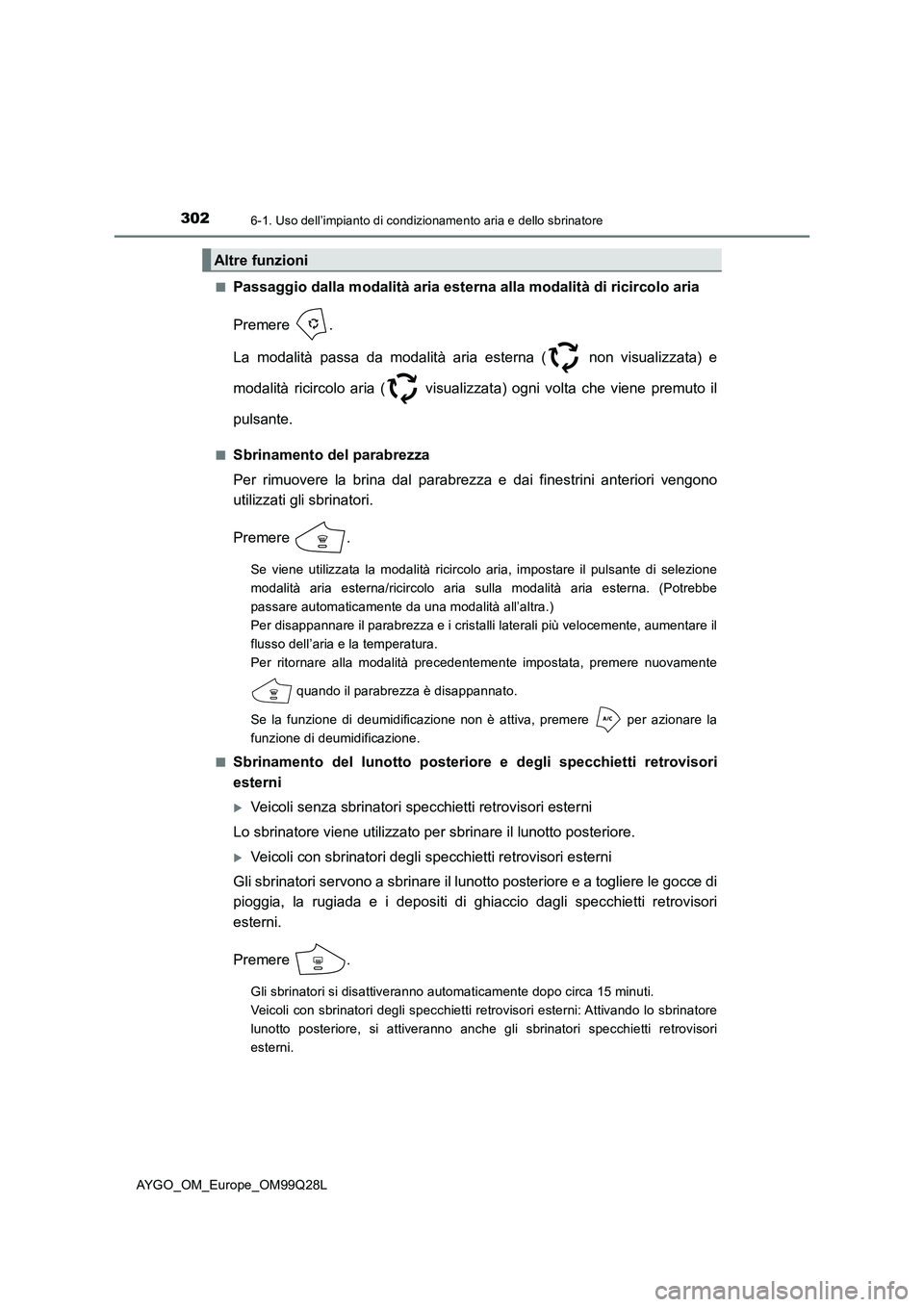 TOYOTA AYGO 2017  Manuale duso (in Italian) 3026-1. Uso dell’impianto di condizionamento aria e dello sbrinatore
AYGO_OM_Europe_OM99Q28L■
Passaggio dalla modalità aria esterna alla modalità di ricircolo aria
Premere .
La modalità passa d