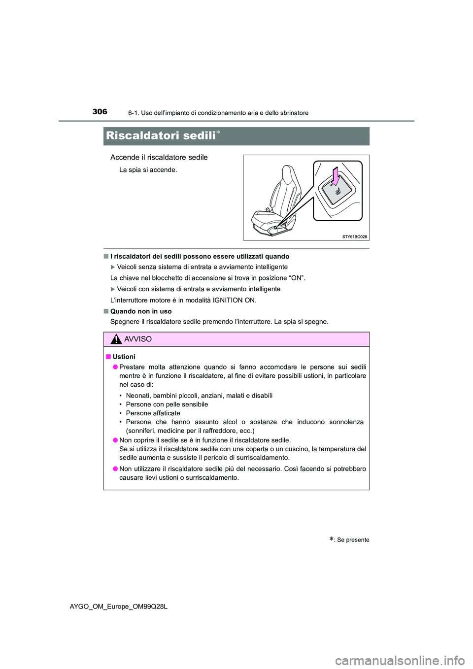 TOYOTA AYGO 2017  Manuale duso (in Italian) 3066-1. Uso dell’impianto di condizionamento aria e dello sbrinatore
AYGO_OM_Europe_OM99Q28L
Riscaldatori sedili
Accende il riscaldatore sedile
La spia si accende.
■I riscaldatori dei sedili po