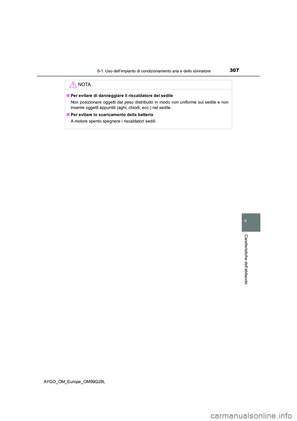TOYOTA AYGO 2017  Manuale duso (in Italian) 3076-1. Uso dell’impianto di condizionamento aria e dello sbrinatore
6
Caratteristiche dell’abitacolo
AYGO_OM_Europe_OM99Q28L
NOTA
■Per evitare di danneggiare il riscaldatore del sedile 
Non pos