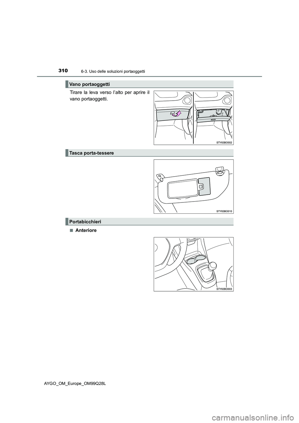 TOYOTA AYGO 2017  Manuale duso (in Italian) 3106-3. Uso delle soluzioni portaoggetti
AYGO_OM_Europe_OM99Q28L
Tirare la leva verso l’alto per aprire il
vano portaoggetti.
■Anteriore
Vano portaoggetti
Tasca porta-tessere
Portabicchieri 