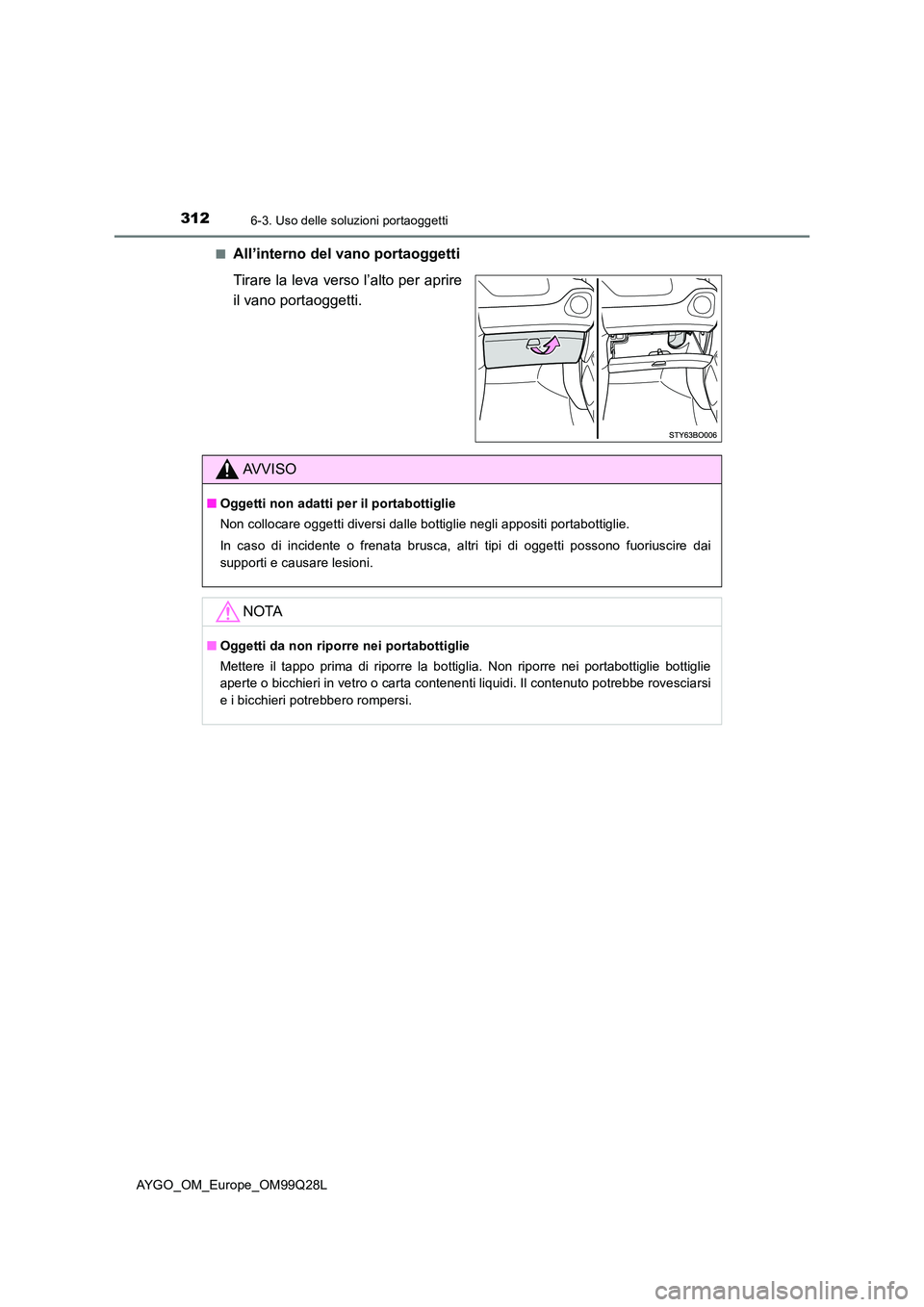 TOYOTA AYGO 2017  Manuale duso (in Italian) 3126-3. Uso delle soluzioni portaoggetti
AYGO_OM_Europe_OM99Q28L 
■All’interno del vano portaoggetti 
Tirare la leva verso l’alto per aprire 
il vano portaoggetti.
AVVISO
■ Oggetti non adatti 