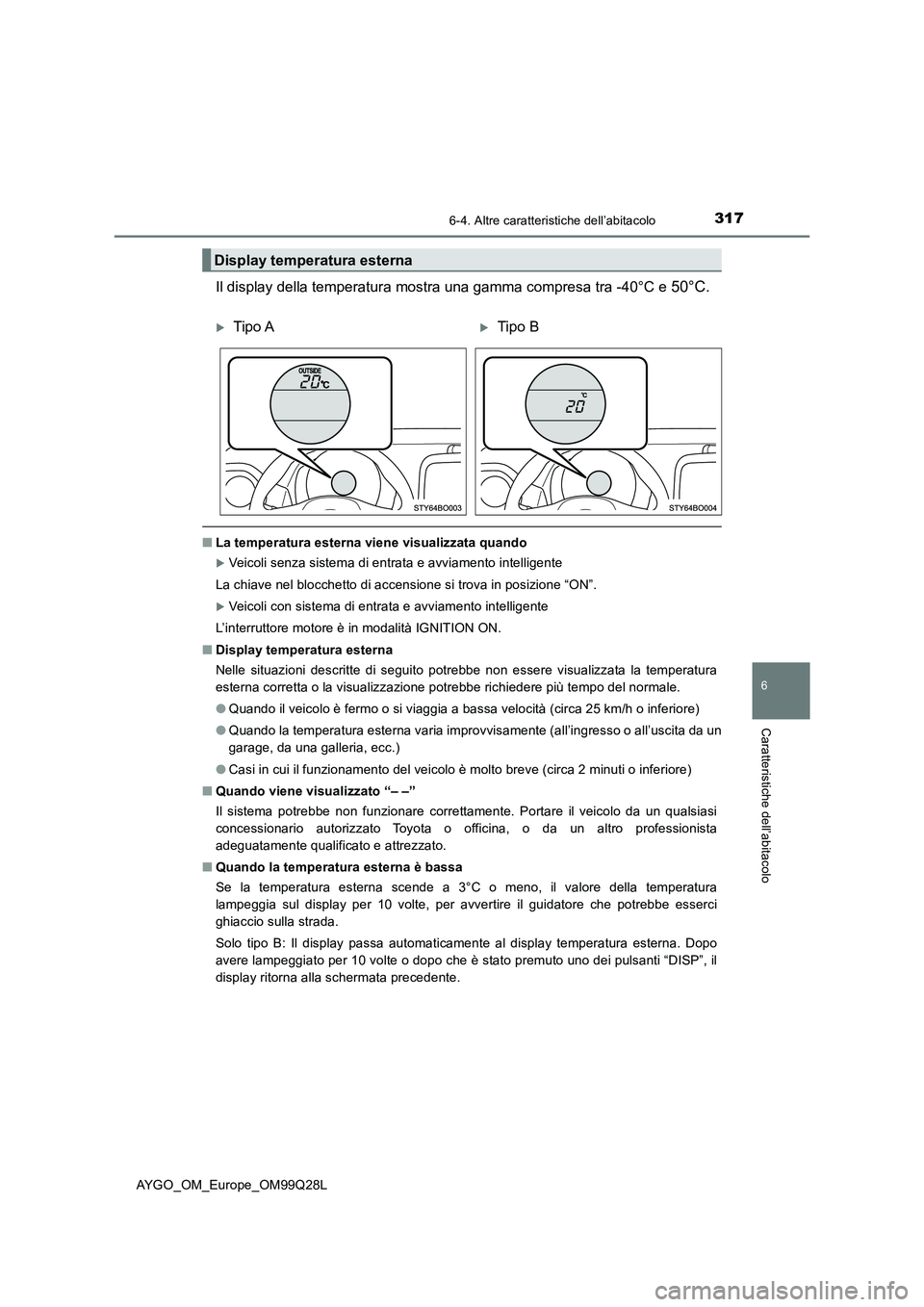 TOYOTA AYGO 2017  Manuale duso (in Italian) 3176-4. Altre caratteristiche dell’abitacolo
6
Caratteristiche dell’abitacolo
AYGO_OM_Europe_OM99Q28L
Il display della temperatura mostra una gamma compresa tra -40°C e 50°C.
■La temperatura e