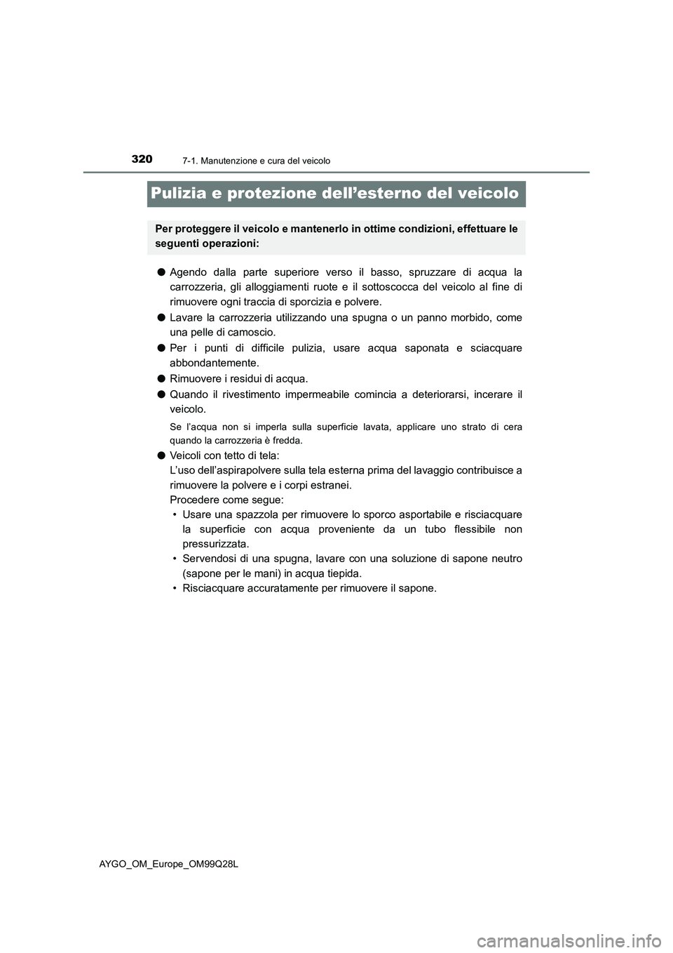 TOYOTA AYGO 2017  Manuale duso (in Italian) 3207-1. Manutenzione e cura del veicolo
AYGO_OM_Europe_OM99Q28L
Pulizia e protezione dell’esterno del veicolo
●Agendo dalla parte superiore verso il basso, spruzzare di acqua la
carrozzeria, gli a