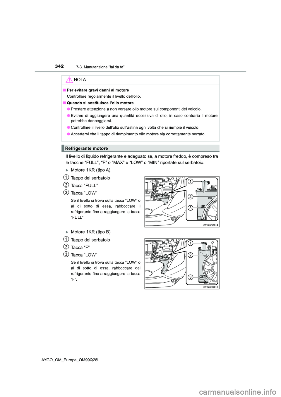 TOYOTA AYGO 2017 Manuale duso (in Italian) 3427-3. Manutenzione “fai da te”
AYGO_OM_Europe_OM99Q28L
Il livello di liquido refrigerante è adeguato se, a motore freddo, è compreso tra
le tacche “FULL”, “F” o “MAX” e “LOW” TOYOTA AYGO 2017 Manuale duso (in Italian) 3427-3. Manutenzione “fai da te”
AYGO_OM_Europe_OM99Q28L
Il livello di liquido refrigerante è adeguato se, a motore freddo, è compreso tra
le tacche “FULL”, “F” o “MAX” e “LOW”